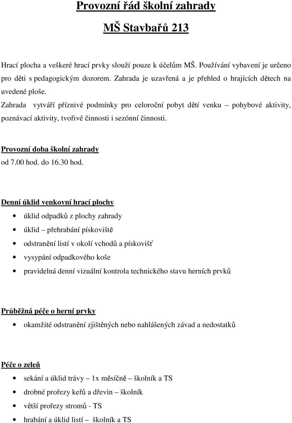 Zahrada vytváří příznivé podmínky pro celoroční pobyt dětí venku pohybové aktivity, poznávací aktivity, tvořivé činnosti i sezónní činnosti. Provozní doba školní zahrady od 7.00 hod. do 16.30 hod.