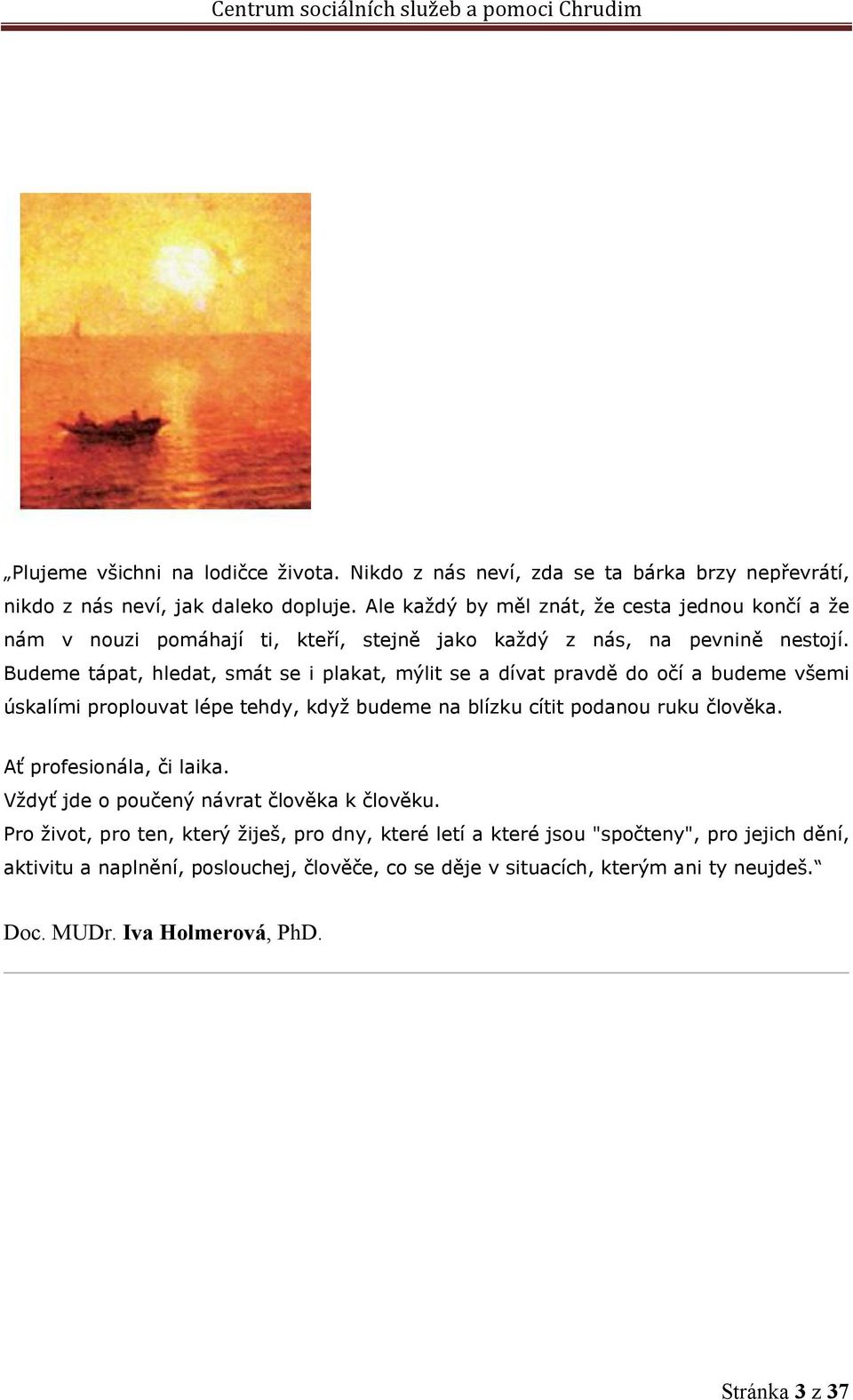 Budeme tápat, hledat, smát se i plakat, mýlit se a dívat pravdě do očí a budeme všemi úskalími proplouvat lépe tehdy, když budeme na blízku cítit podanou ruku člověka.