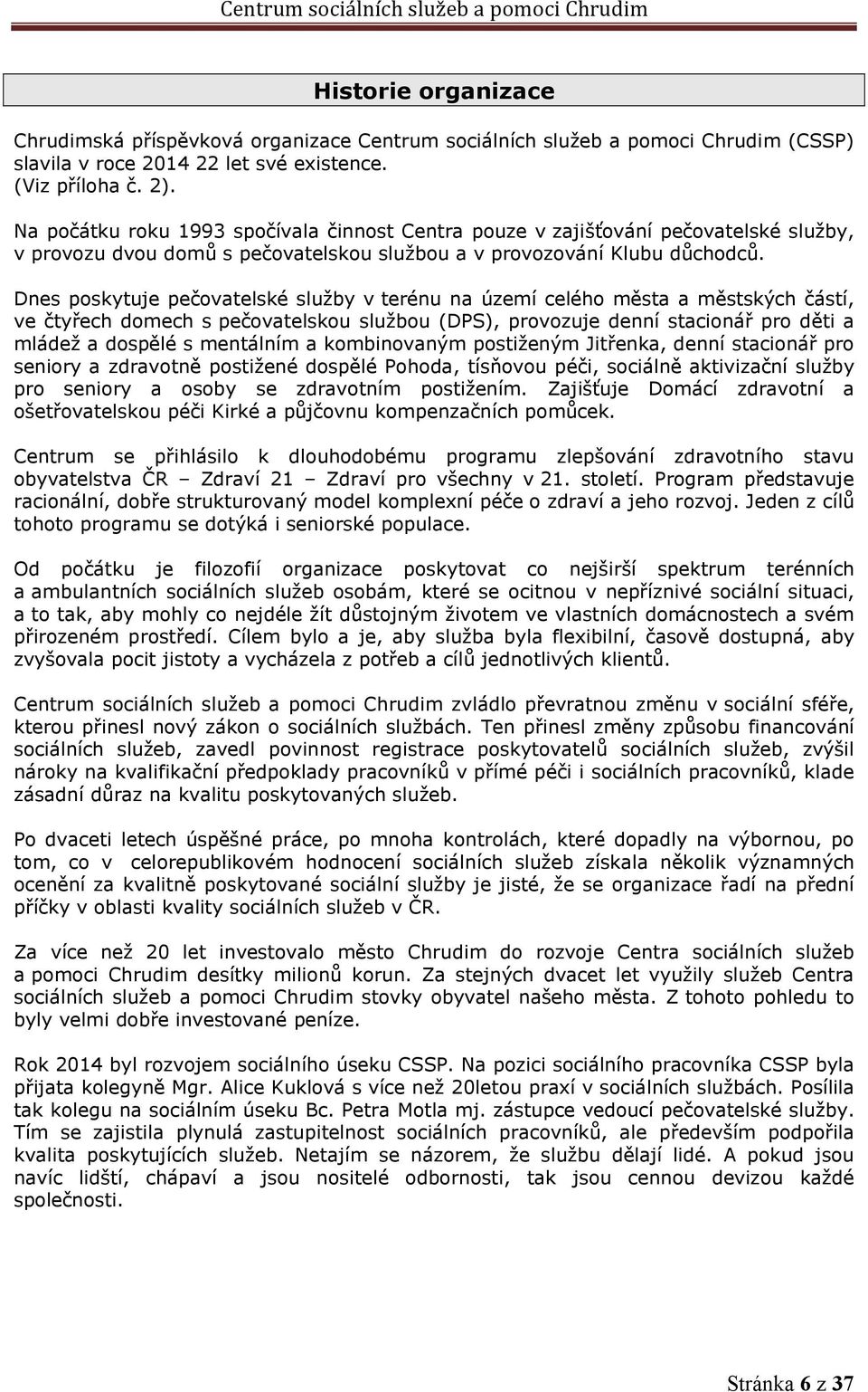 Dnes poskytuje pečovatelské služby v terénu na území celého města a městských částí, ve čtyřech domech s pečovatelskou službou (DPS), provozuje denní stacionář pro děti a mládež a dospělé s mentálním