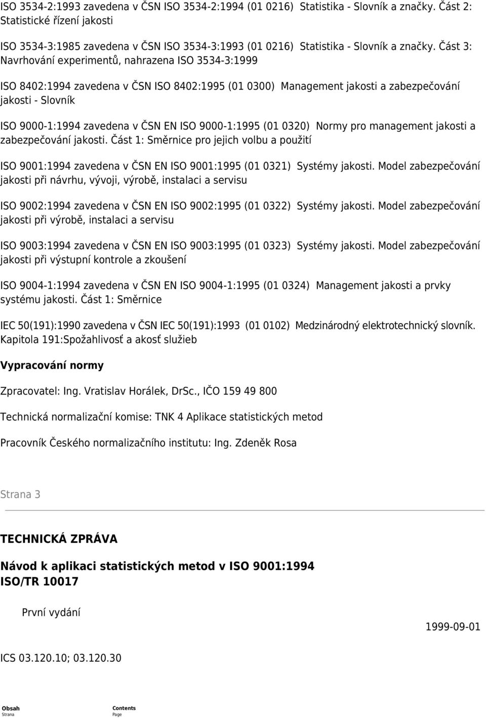 Část 3: Navrhování experimentů, nahrazena ISO 3534-3:1999 ISO 8402:1994 zavedena v ČSN ISO 8402:1995 (01 0300) Management jakosti a zabezpečování jakosti - Slovník ISO 9000-1:1994 zavedena v ČSN EN