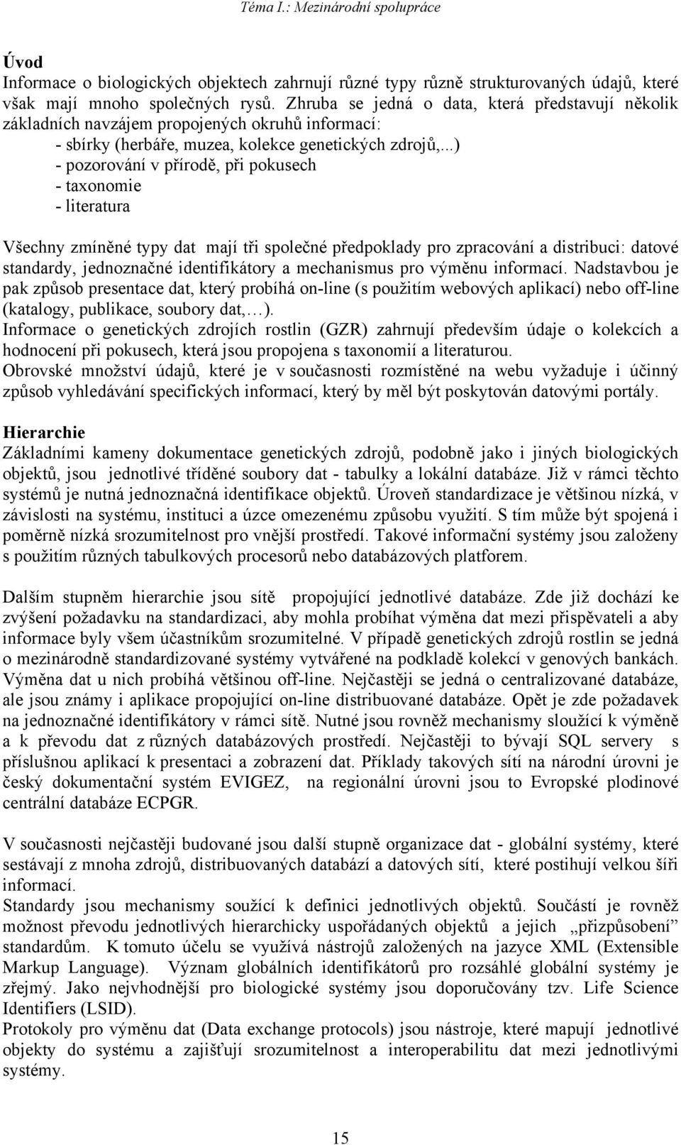 ..) - pozorování v přírodě, při pokusech - taxonomie - literatura Všechny zmíněné typy dat mají tři společné předpoklady pro zpracování a distribuci: datové standardy, jednoznačné identifikátory a