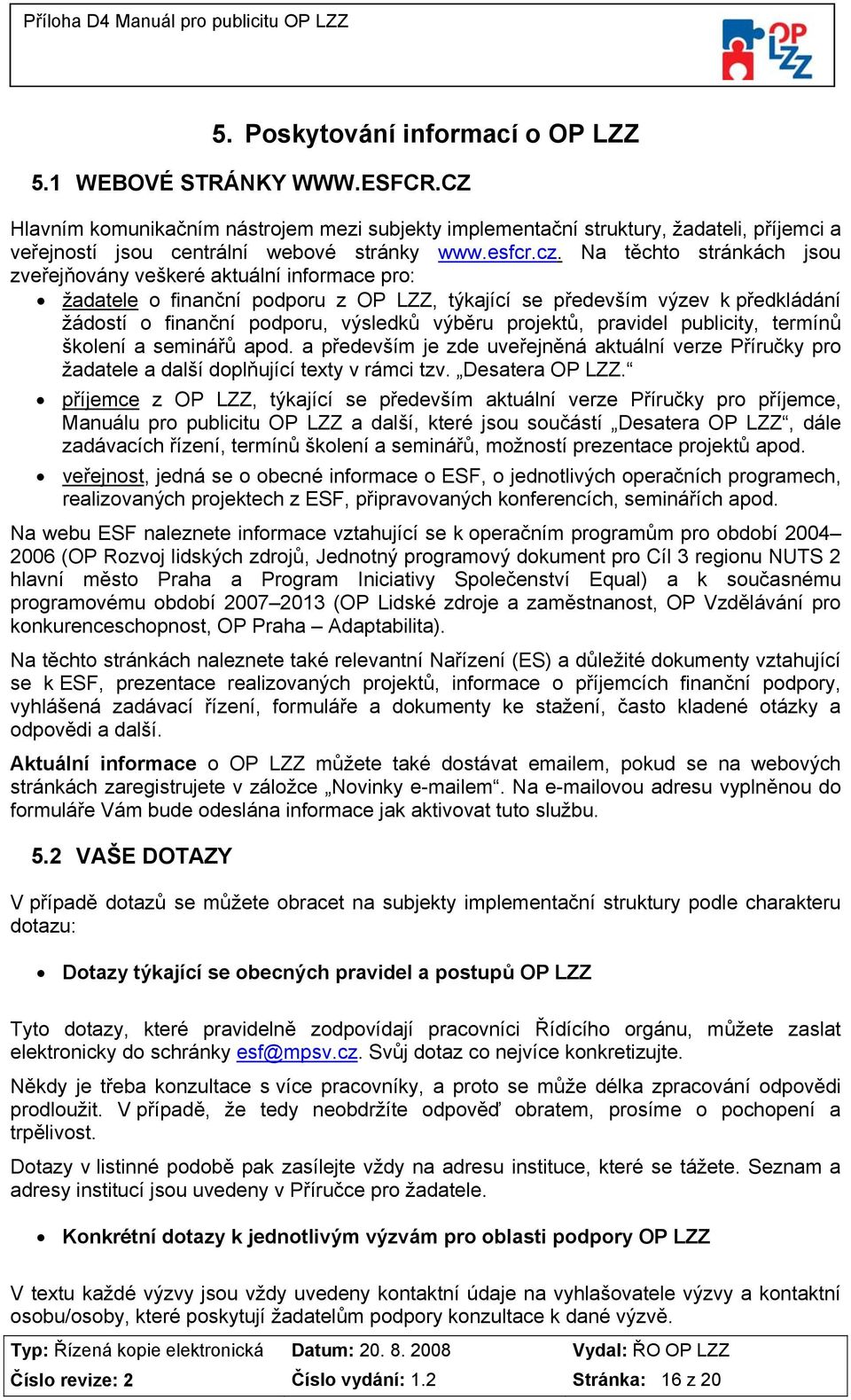 Na těchto stránkách jsou zveřejňovány veškeré aktuální informace pro: žadatele o finanční podporu z OP LZZ, týkající se především výzev k předkládání žádostí o finanční podporu, výsledků výběru