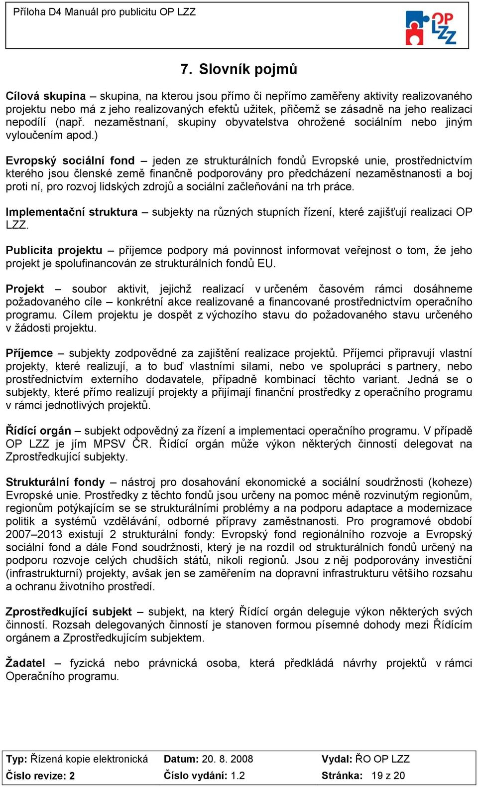 ) Evropský sociální fond jeden ze strukturálních fondů Evropské unie, prostřednictvím kterého jsou členské země finančně podporovány pro předcházení nezaměstnanosti a boj proti ní, pro rozvoj