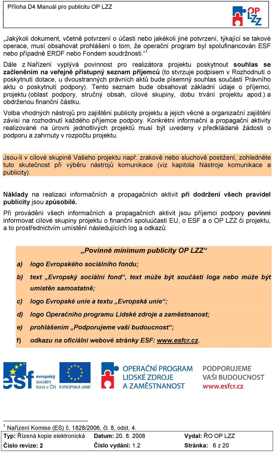 1 Dále z Nařízení vyplývá povinnost pro realizátora projektu poskytnout souhlas se začleněním na veřejně přístupný seznam příjemců (to stvrzuje podpisem v Rozhodnutí o poskytnutí dotace, u