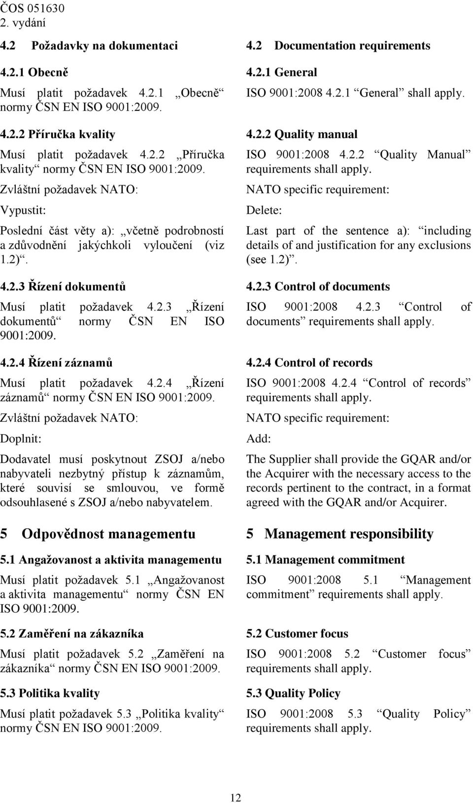 2). 4.2.3 Řízení dokumentů 4.2.3 Control of documents Musí platit požadavek 4.2.3 Řízení dokumentů normy ČSN EN ISO ISO 9001:2008 4.2.3 Control of documents 4.2.4 Řízení záznamů 4.2.4 Control of records Musí platit požadavek 4.