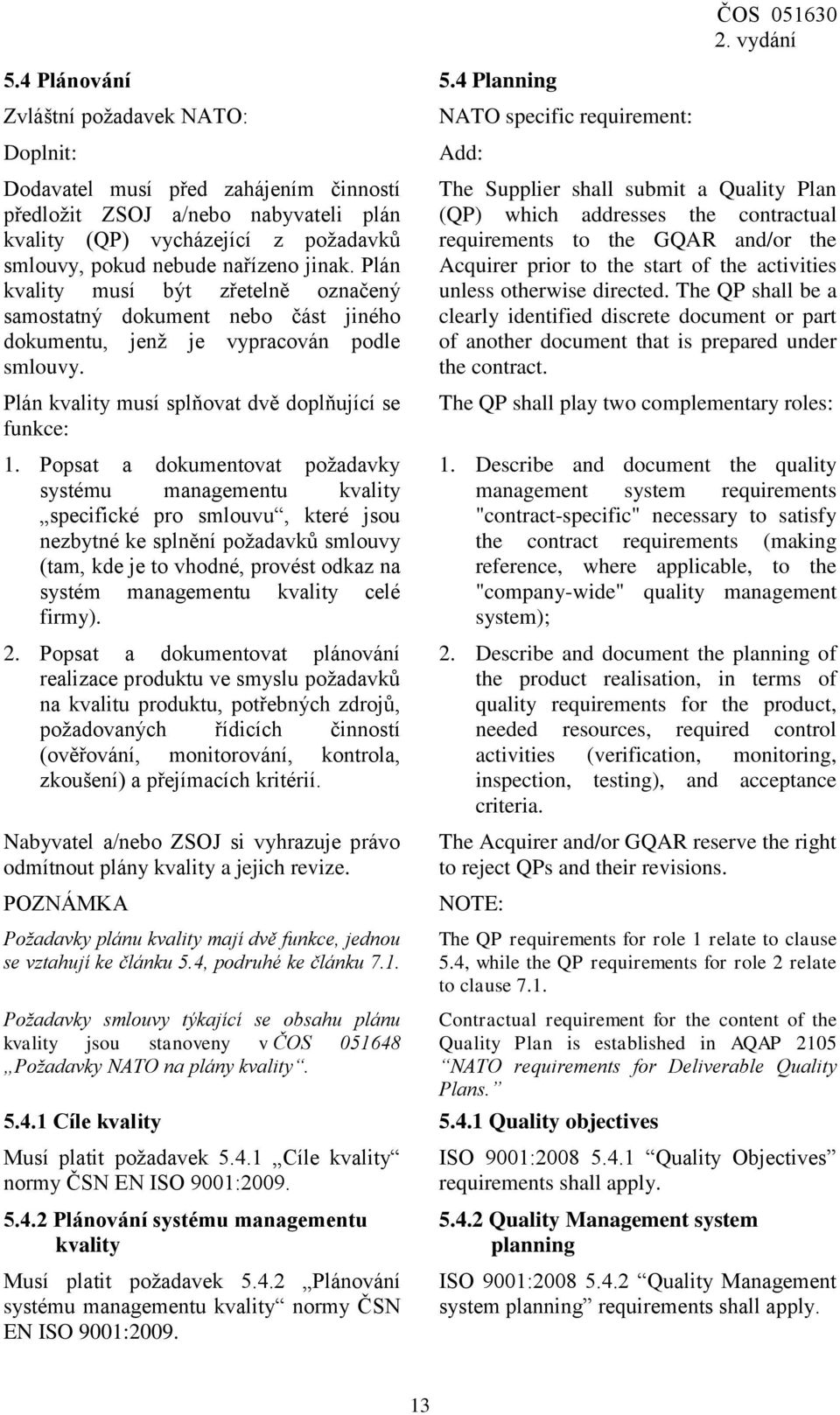 Popsat a dokumentovat požadavky systému managementu kvality specifické pro smlouvu, které jsou nezbytné ke splnění požadavků smlouvy (tam, kde je to vhodné, provést odkaz na systém managementu