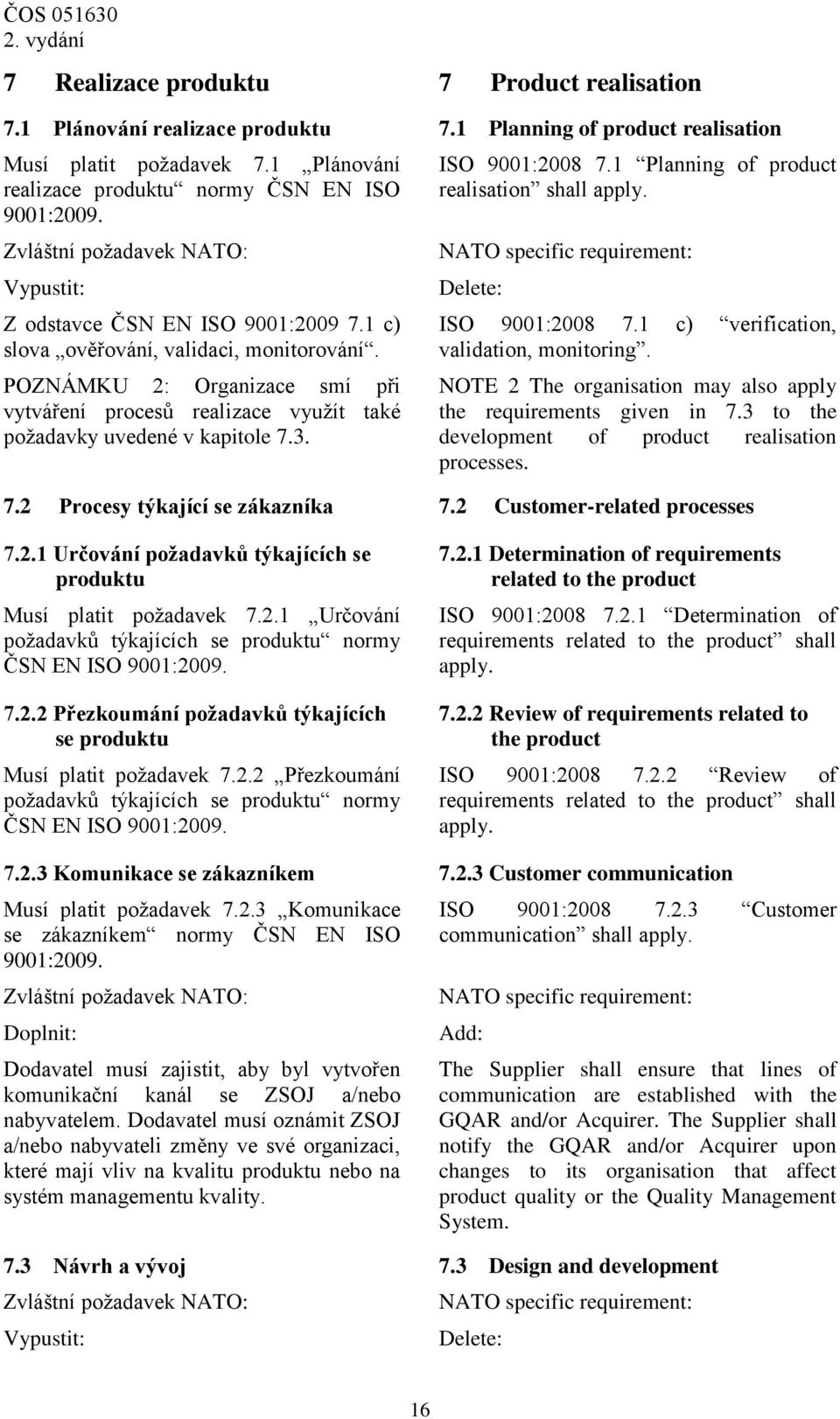 POZNÁMKU 2: Organizace smí při vytváření procesů realizace využít také požadavky uvedené v kapitole 7.3. ISO 9001:2008 7.1 Planning of product realisation shall apply. Delete: ISO 9001:2008 7.