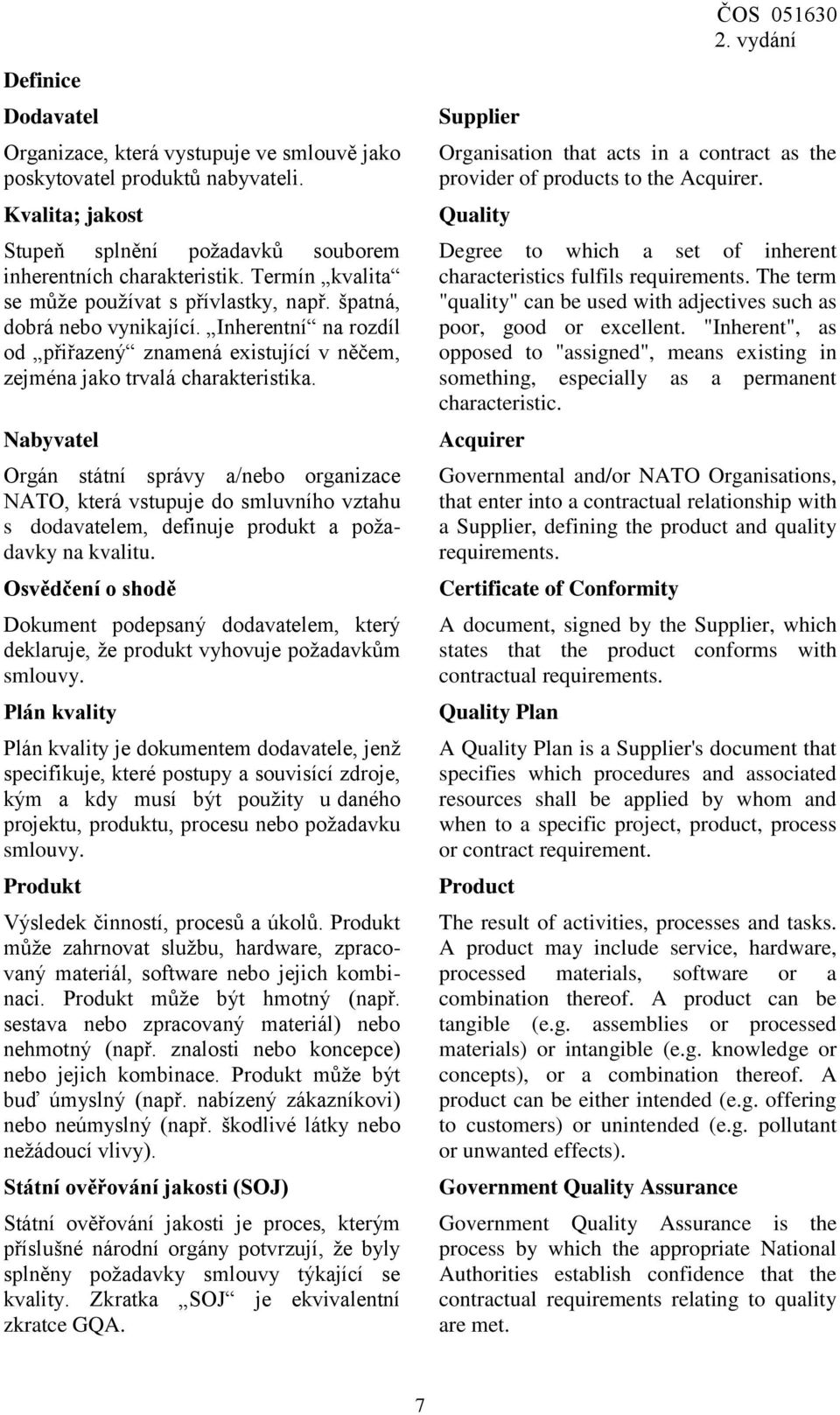 Nabyvatel Orgán státní správy a/nebo organizace NATO, která vstupuje do smluvního vztahu s dodavatelem, definuje produkt a požadavky na kvalitu.