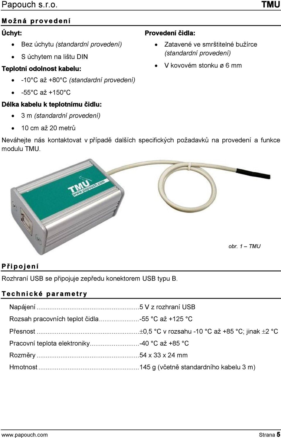 specifických požadavků na provedení a funkce modulu. obr. 1 P ř i p o j e n í Rozhraní USB se připojuje zepředu konektorem USB typu B. T e c h n i c k é p a r a m e t r y Napájení.