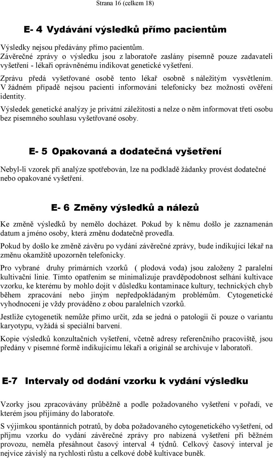 Zprávu předá vyšetřované osobě tento lékař osobně s náležitým vysvětlením. V žádném případě nejsou pacienti informováni telefonicky bez možnosti ověření identity.