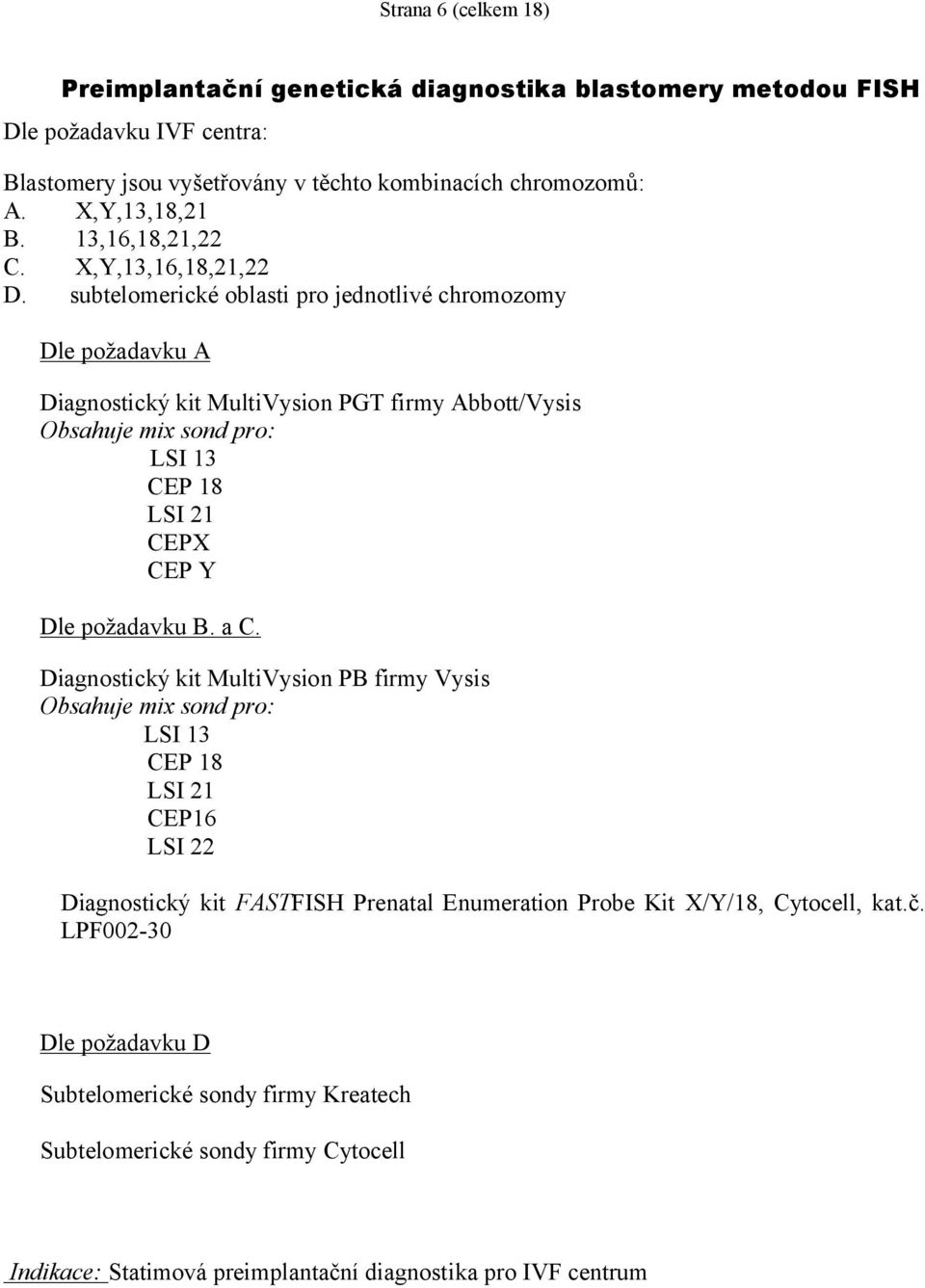 subtelomerické oblasti pro jednotlivé chromozomy Dle požadavku A Diagnostický kit MultiVysion PGT firmy Abbott/Vysis Obsahuje mix sond pro: LSI 13 CEP 18 LSI 21 CEPX CEP Y Dle požadavku B.