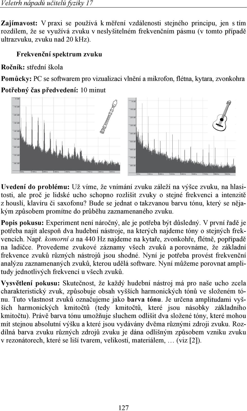 že vnímání zvuku záleží na výšce zvuku, na hlasitosti, ale proč je lidské ucho schopno rozlišit zvuky o stejné frekvenci a intenzitě z houslí, klavíru či saxofonu?