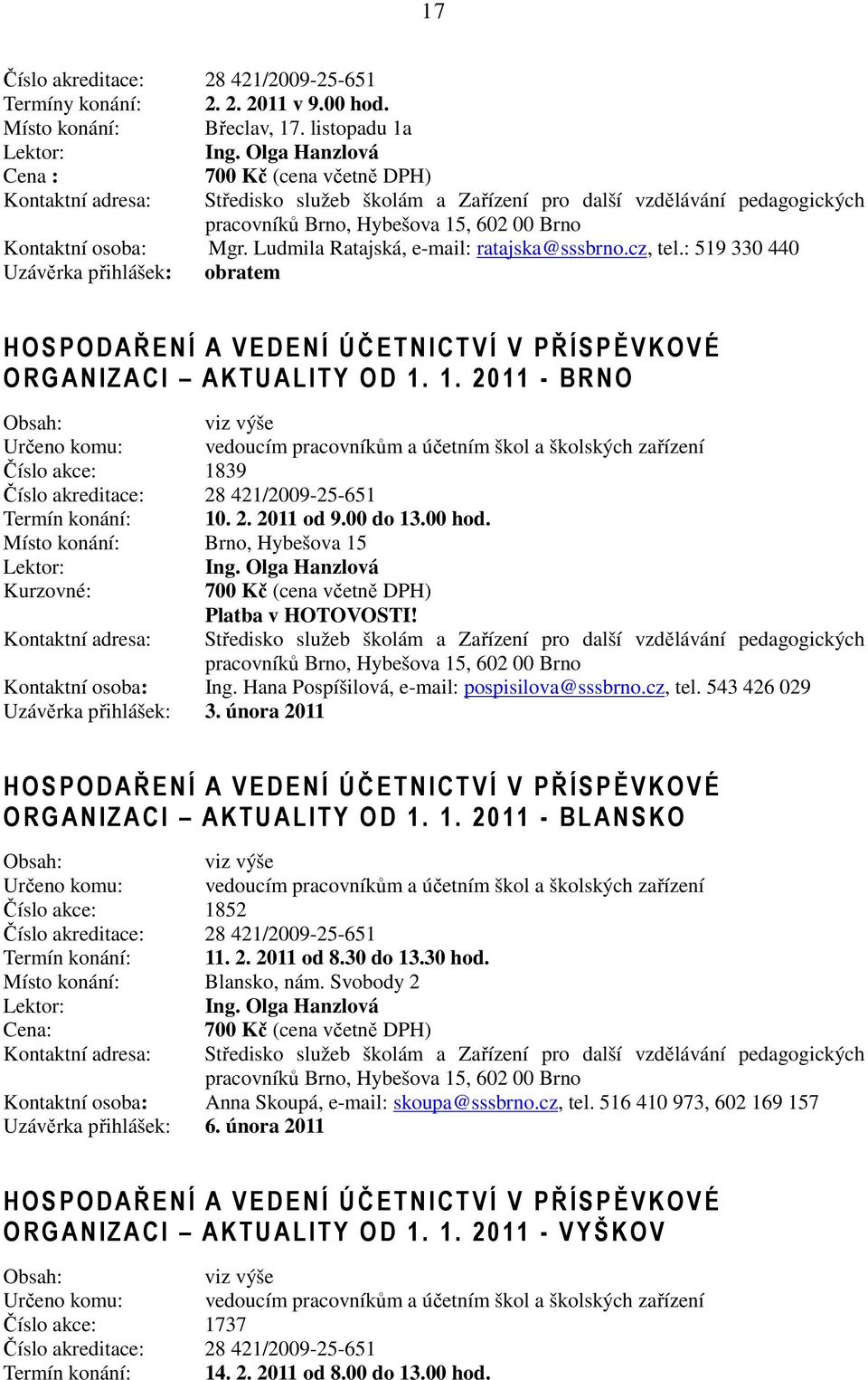 1. 2011 - BRNO viz výše Určeno komu: vedoucím pracovníkům a účetním škol a školských zařízení Číslo akce: 1839 Číslo akreditace: 28 421/2009-25-651 Termín konání: 10. 2. 2011 od 9.00 do 13.00 hod.
