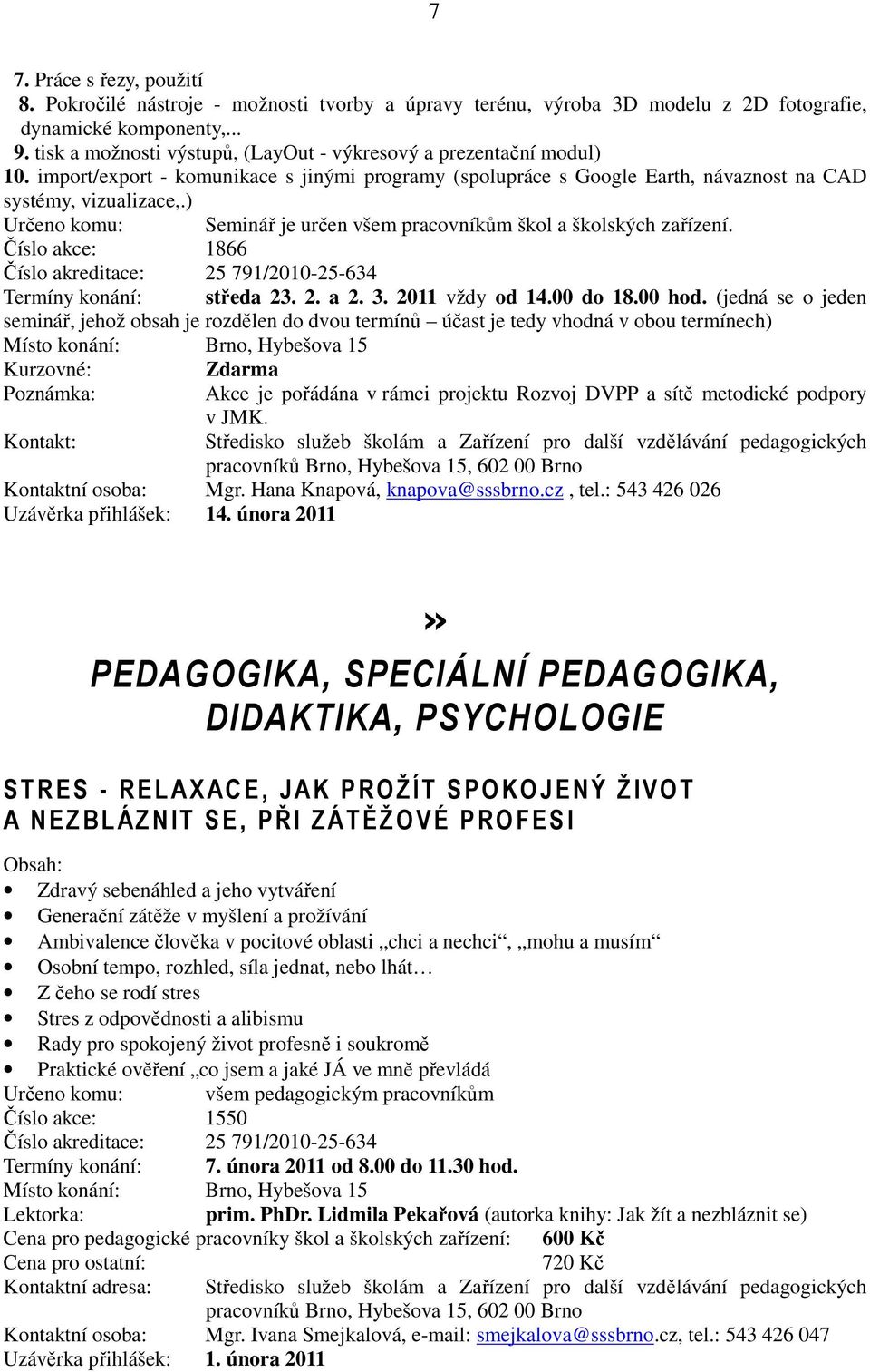 ) Určeno komu: Seminář je určen všem pracovníkům škol a školských zařízení. Číslo akce: 1866 Číslo akreditace: 25 791/2010-25-634 Termíny konání: středa 23. 2. a 2. 3. 2011 vždy od 14.00 do 18.00 hod.