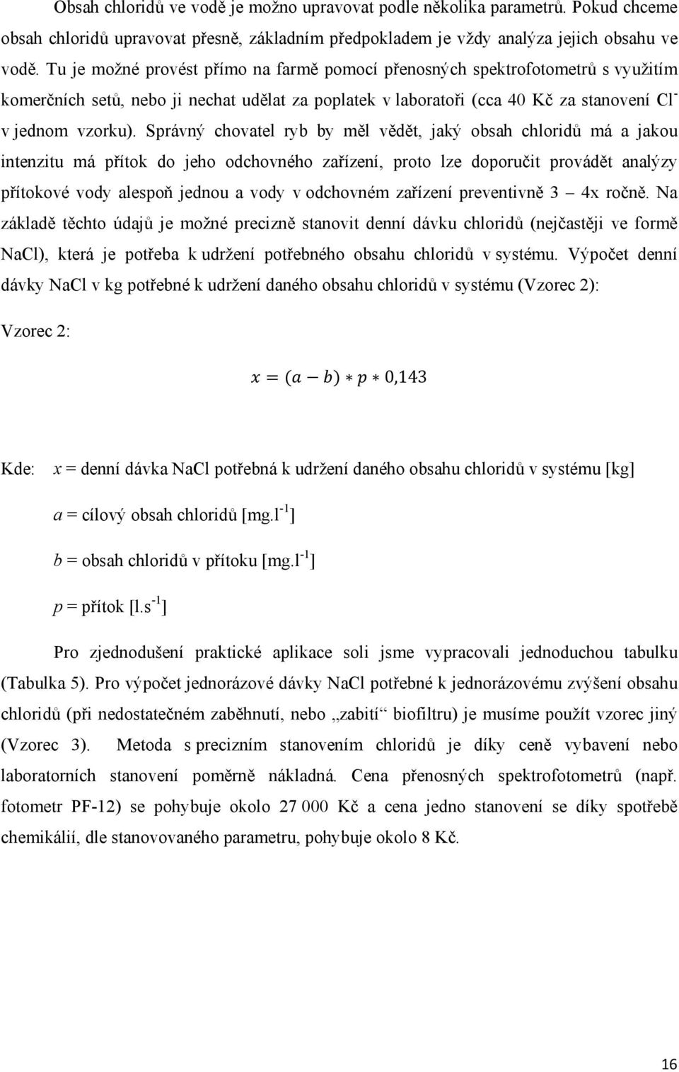 Správný chovatel ryb by měl vědět, jaký obsah chloridů má a jakou intenzitu má přítok do jeho odchovného zařízení, proto lze doporučit provádět analýzy přítokové vody alespoň jednou a vody v