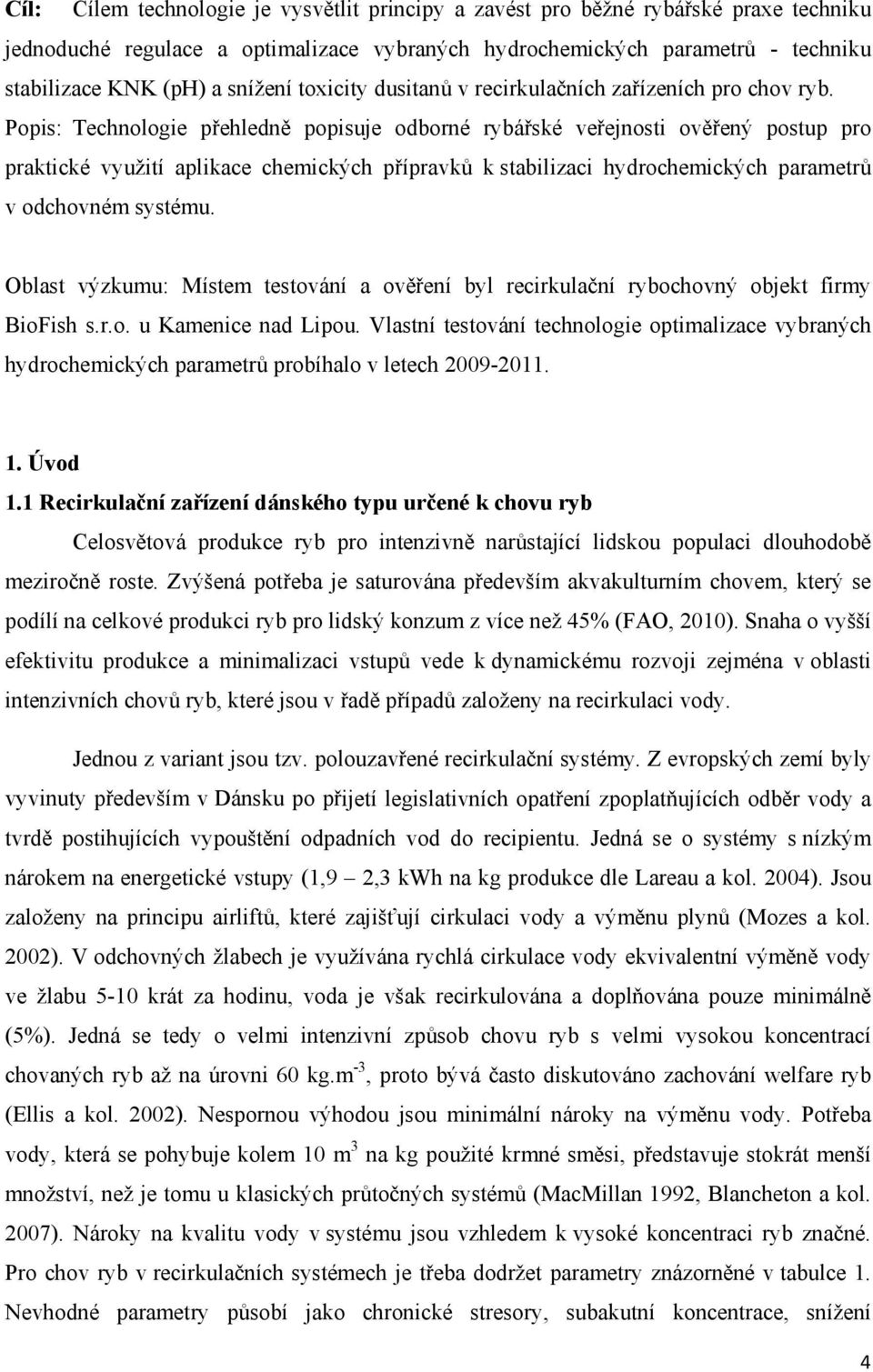 Popis: Technologie přehledně popisuje odborné rybářské veřejnosti ověřený postup pro praktické využití aplikace chemických přípravků k stabilizaci hydrochemických parametrů v odchovném systému.