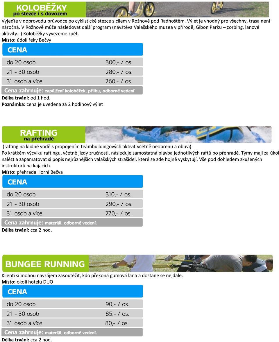 Poznámka: cena je uvedena za 2 hodinový výlet (rafting na klidné vodě s propojením teambuildingových aktivit včetně neoprenu a obuvi) Po krátkém výcviku raftingu, včetně jízdy zručnosti, následuje