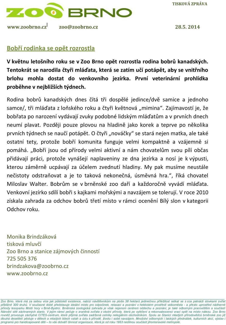 Rodina bobrů kanadských dnes čítá tři dospělé jedince/dvě samice a jednoho samce/, tři mláďata z loňského roku a čtyři květnová mimina.