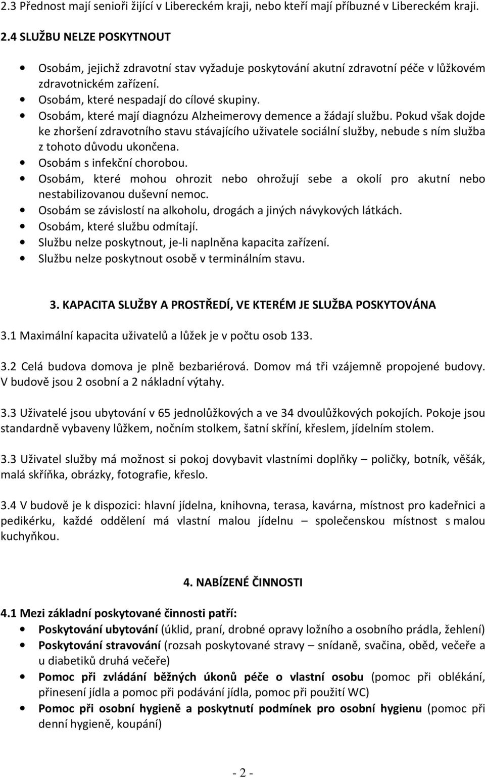 Osobám, které mají diagnózu Alzheimerovy demence a žádají službu. Pokud však dojde ke zhoršení zdravotního stavu stávajícího uživatele sociální služby, nebude s ním služba z tohoto důvodu ukončena.