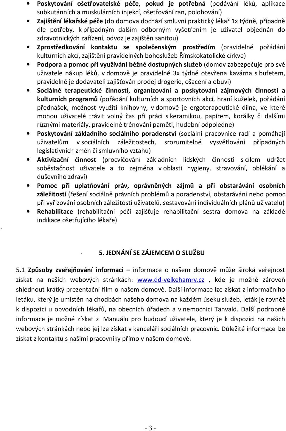 společenským prostředím (pravidelné pořádání kulturních akcí, zajištění pravidelných bohoslužeb Římskokatolické církve) Podpora a pomoc při využívání běžné dostupných služeb (domov zabezpečuje pro