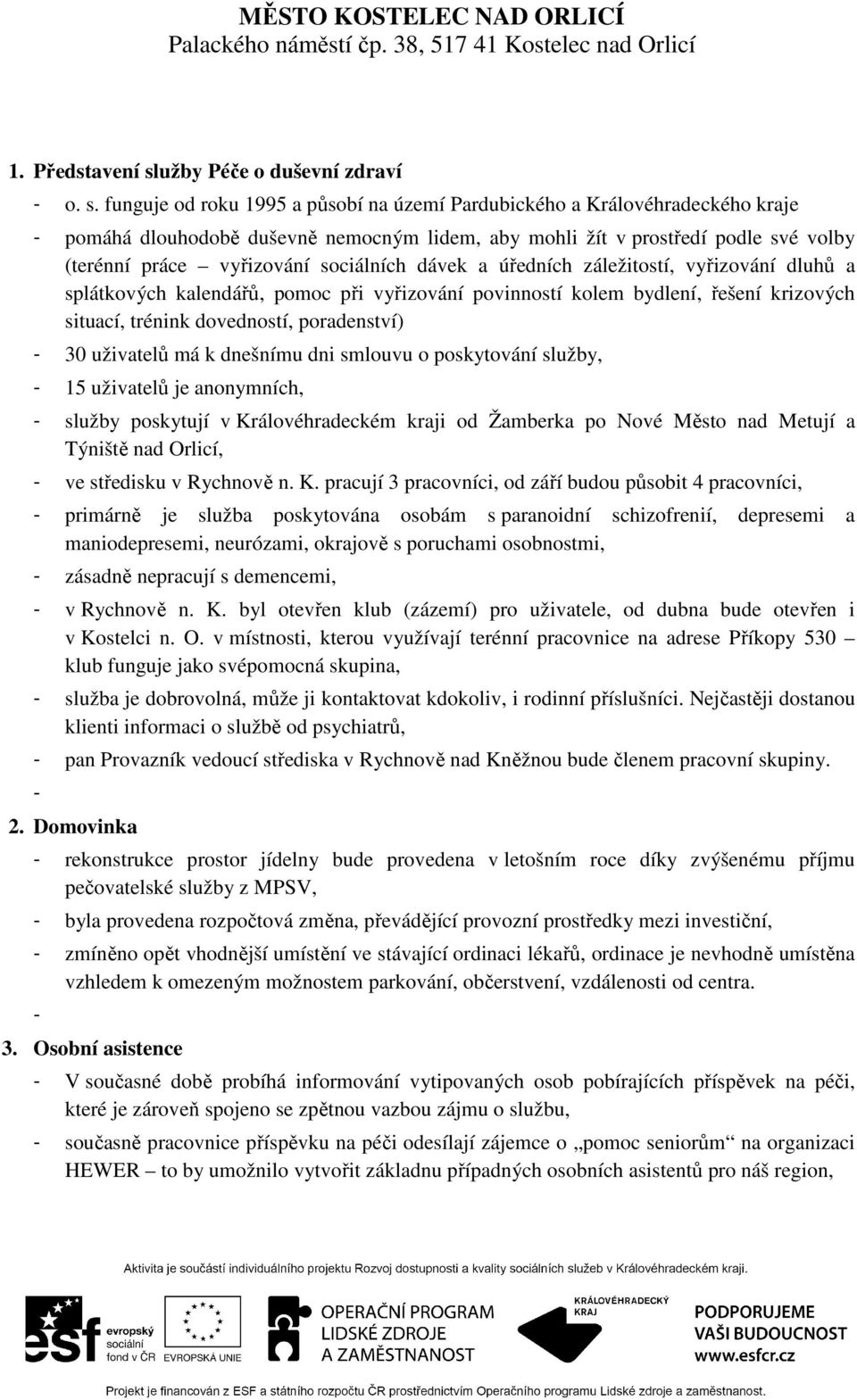 funguje od roku 1995 a působí na území Pardubického a Královéhradeckého kraje - pomáhá dlouhodobě duševně nemocným lidem, aby mohli žít v prostředí podle své volby (terénní práce vyřizování