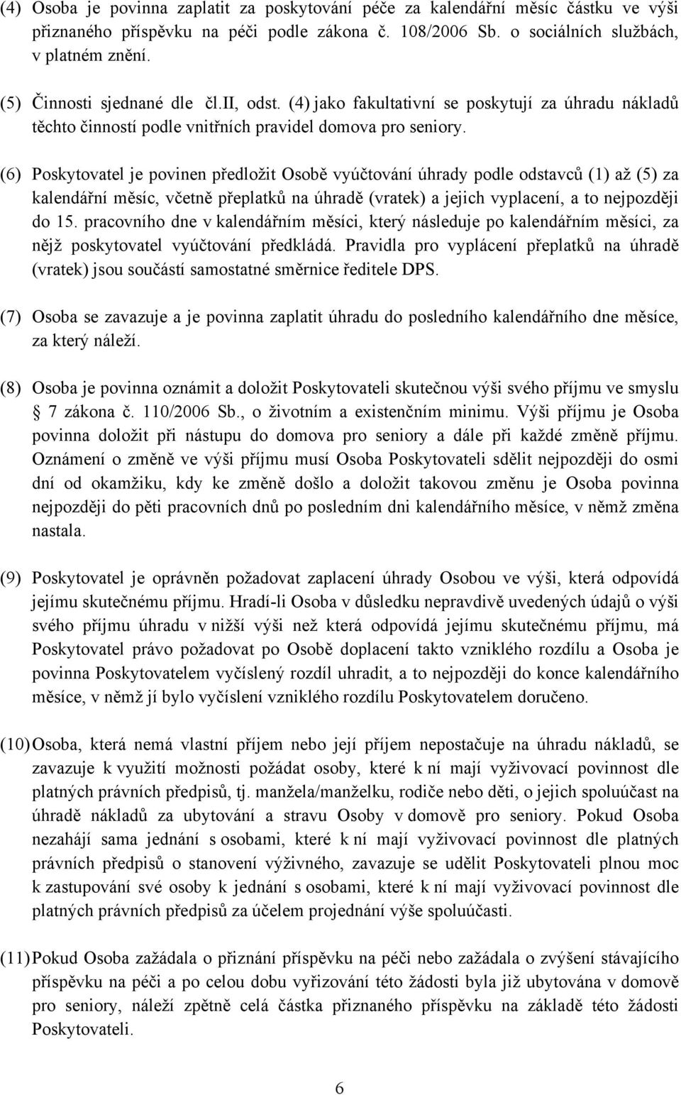 (6) Poskytovatel je povinen předložit Osobě vyúčtování úhrady podle odstavců (1) až (5) za kalendářní měsíc, včetně přeplatků na úhradě (vratek) a jejich vyplacení, a to nejpozději do 15.