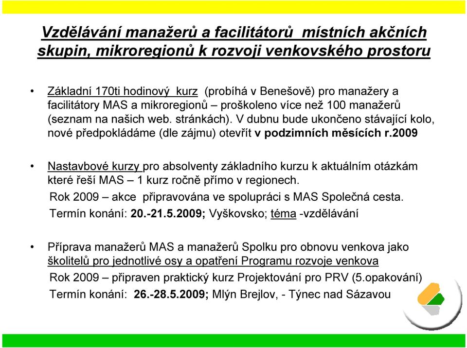 2009 Nastavbové kurzy pro absolventy základního kurzu k aktuálním otázkám které řeší MAS 1 kurz ročně přímo v regionech. Rok 2009 akce připravována ve spolupráci s MAS Společná cesta.