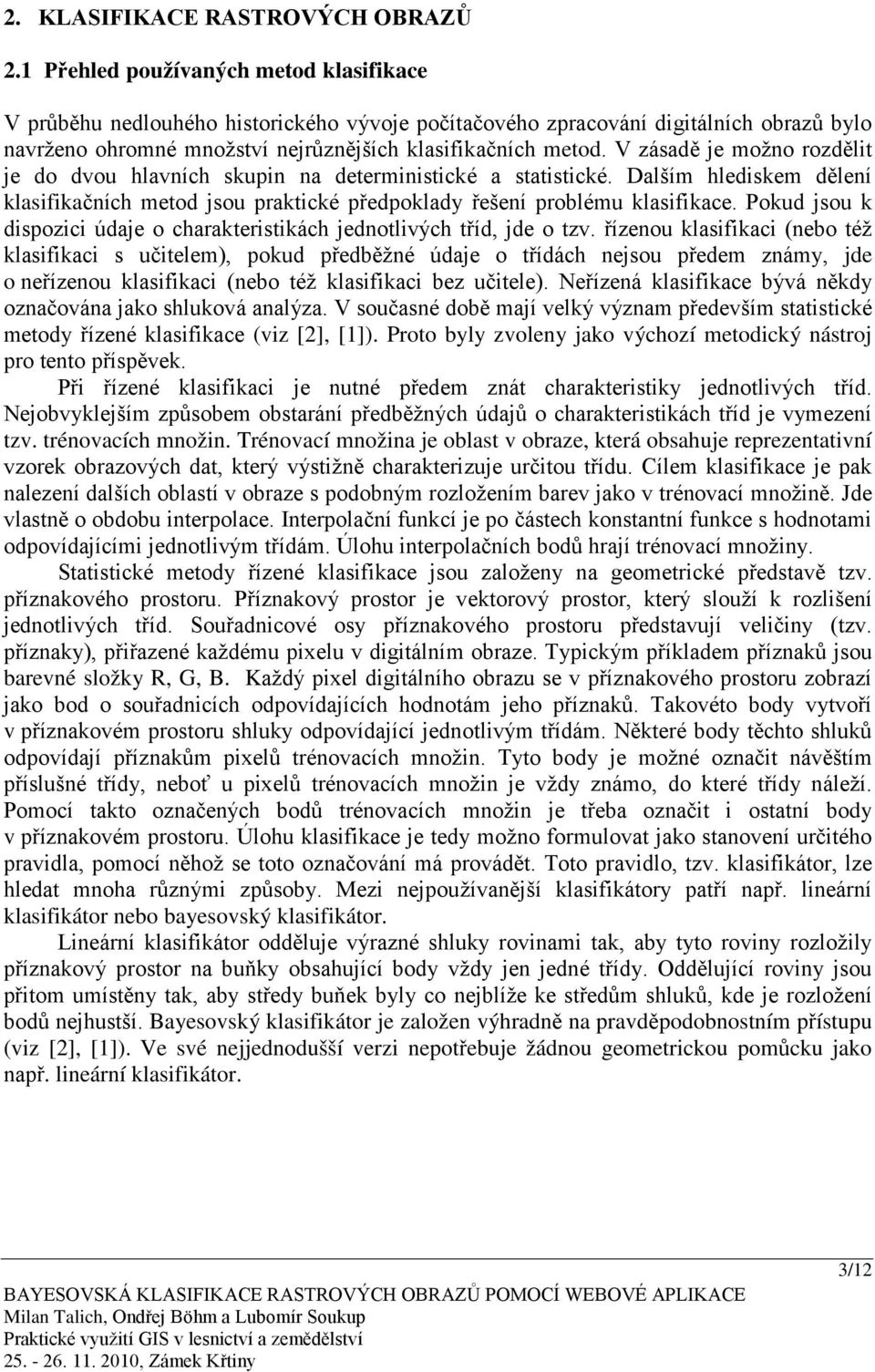 V zásadě je možno rozdělit je do dvou hlavních skupin na deterministické a statistické. Dalším hlediskem dělení klasifikačních metod jsou praktické předpoklady řešení problému klasifikace.