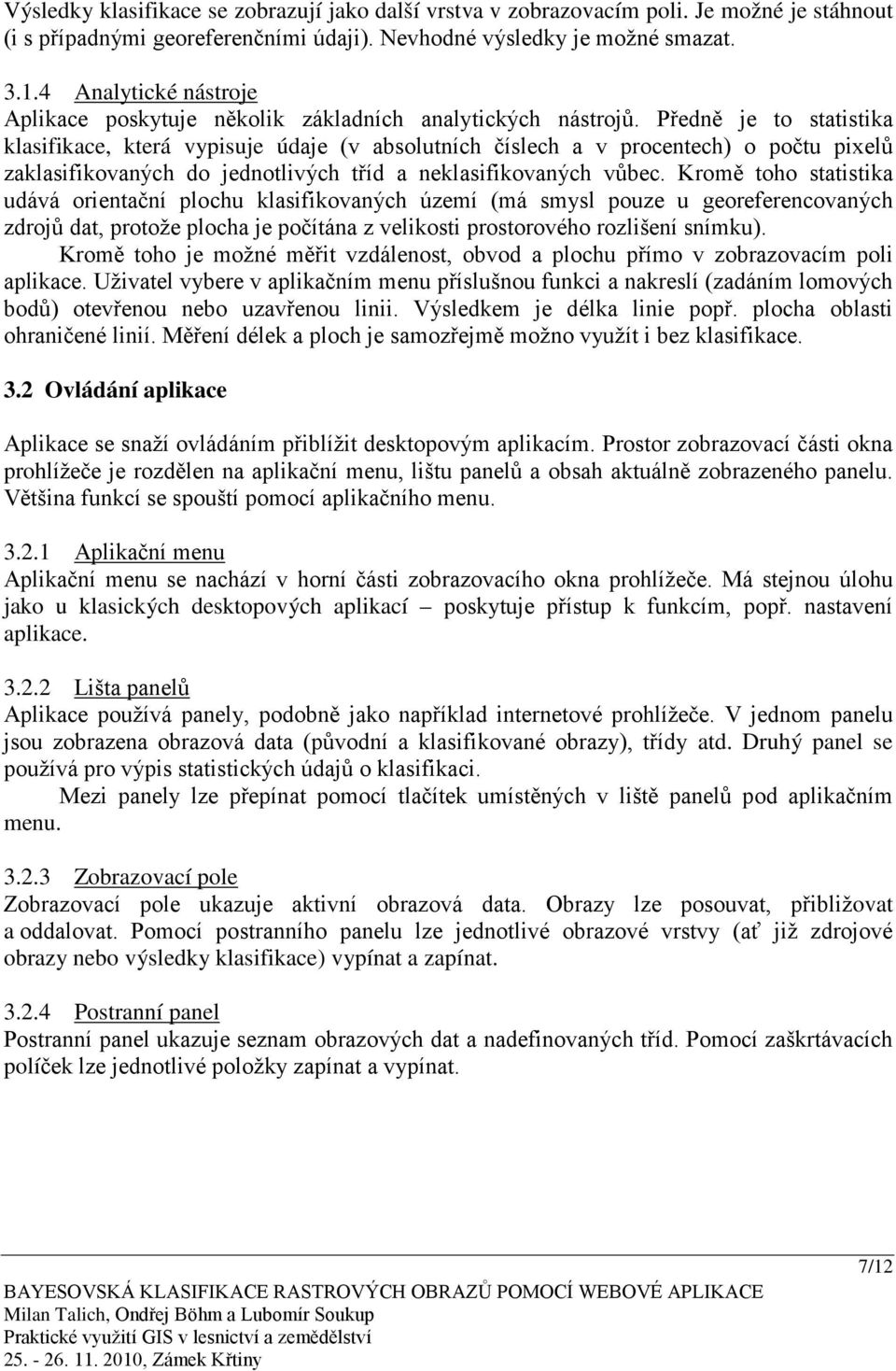 Předně je to statistika klasifikace, která vypisuje údaje (v absolutních číslech a v procentech) o počtu pixelů zaklasifikovaných do jednotlivých tříd a neklasifikovaných vůbec.