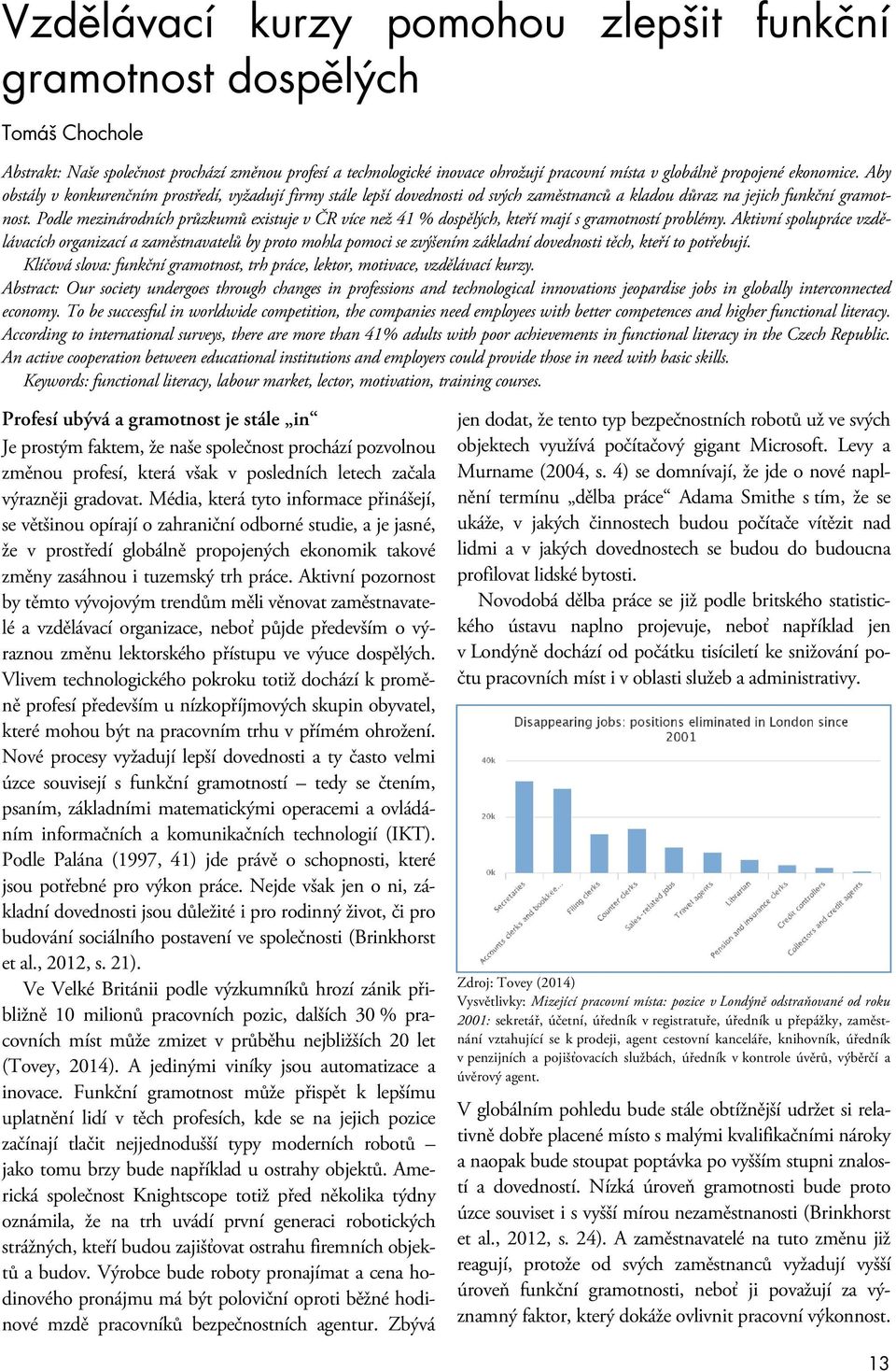 Podle mezinárodních průzkumů existuje v ČR více než 41 % dospělých, kteří mají s gramotností problémy.