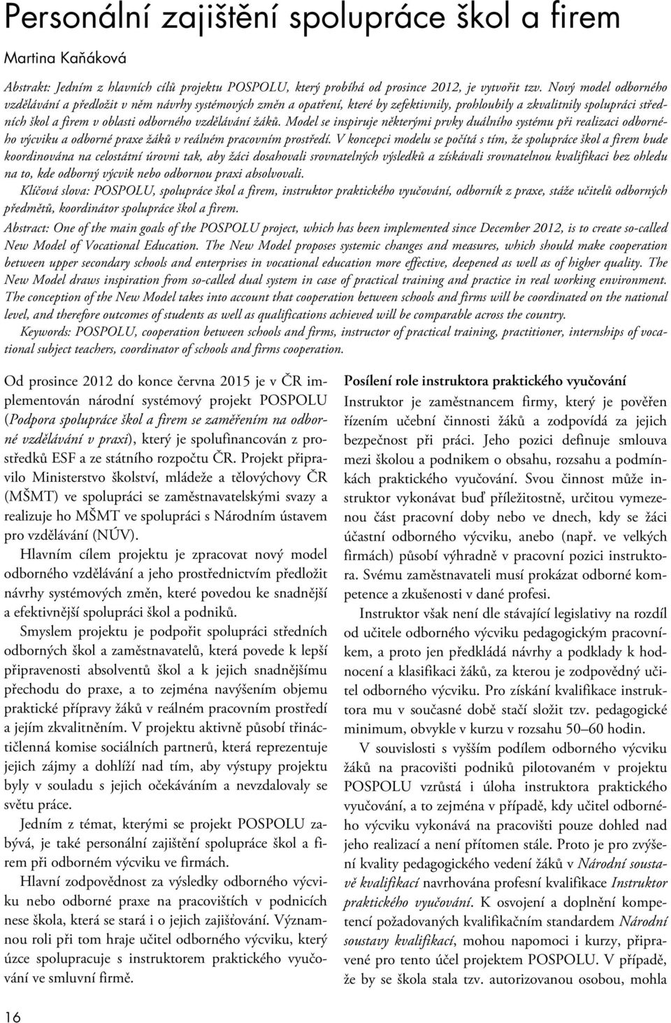 žáků. Model se inspiruje některými prvky duálního systému při realizaci odborného výcviku a odborné praxe žáků v reálném pracovním prostředí.