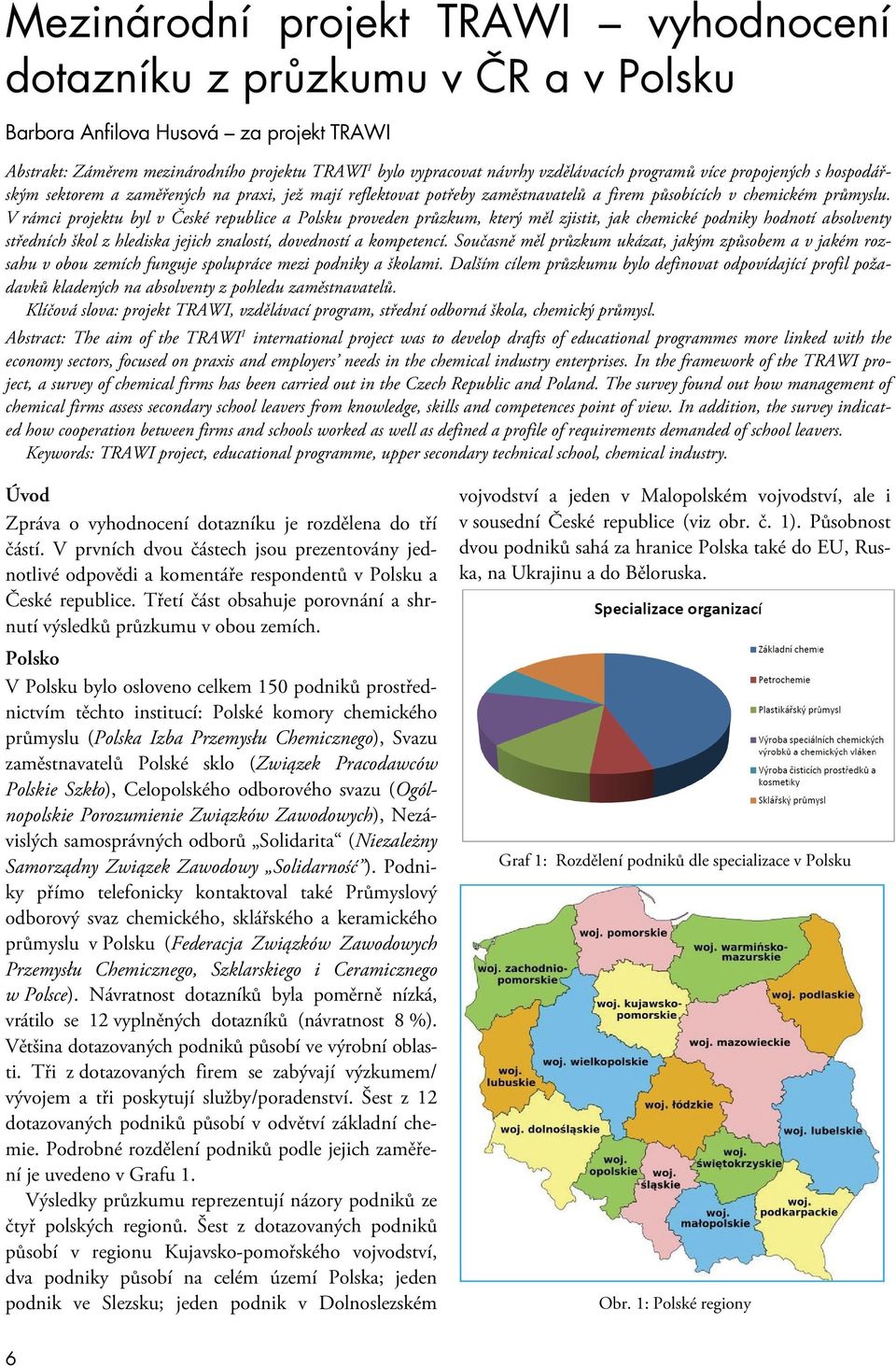 V rámci projektu byl v České republice a Polsku proveden průzkum, který měl zjistit, jak chemické podniky hodnotí absolventy středních škol z hlediska jejich znalostí, dovedností a kompetencí.