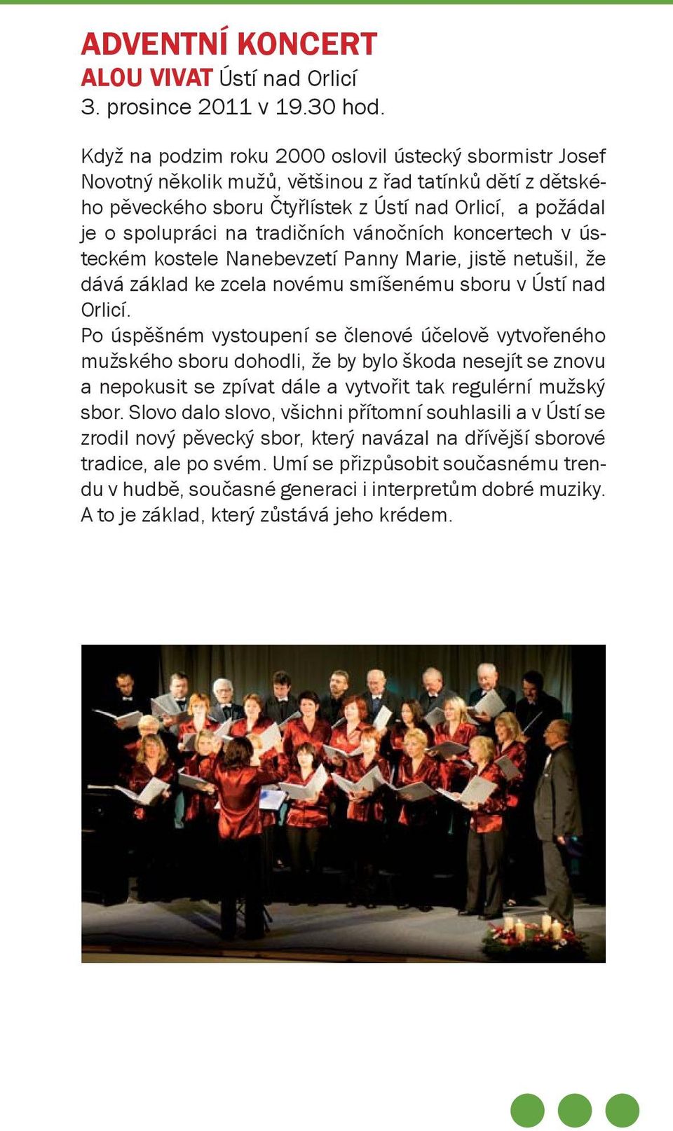 tradičních vánočních koncertech v ústeckém kostele Nanebevzetí Panny Marie, jistě netušil, že dává základ ke zcela novému smíšenému sboru v Ústí nad Orlicí.