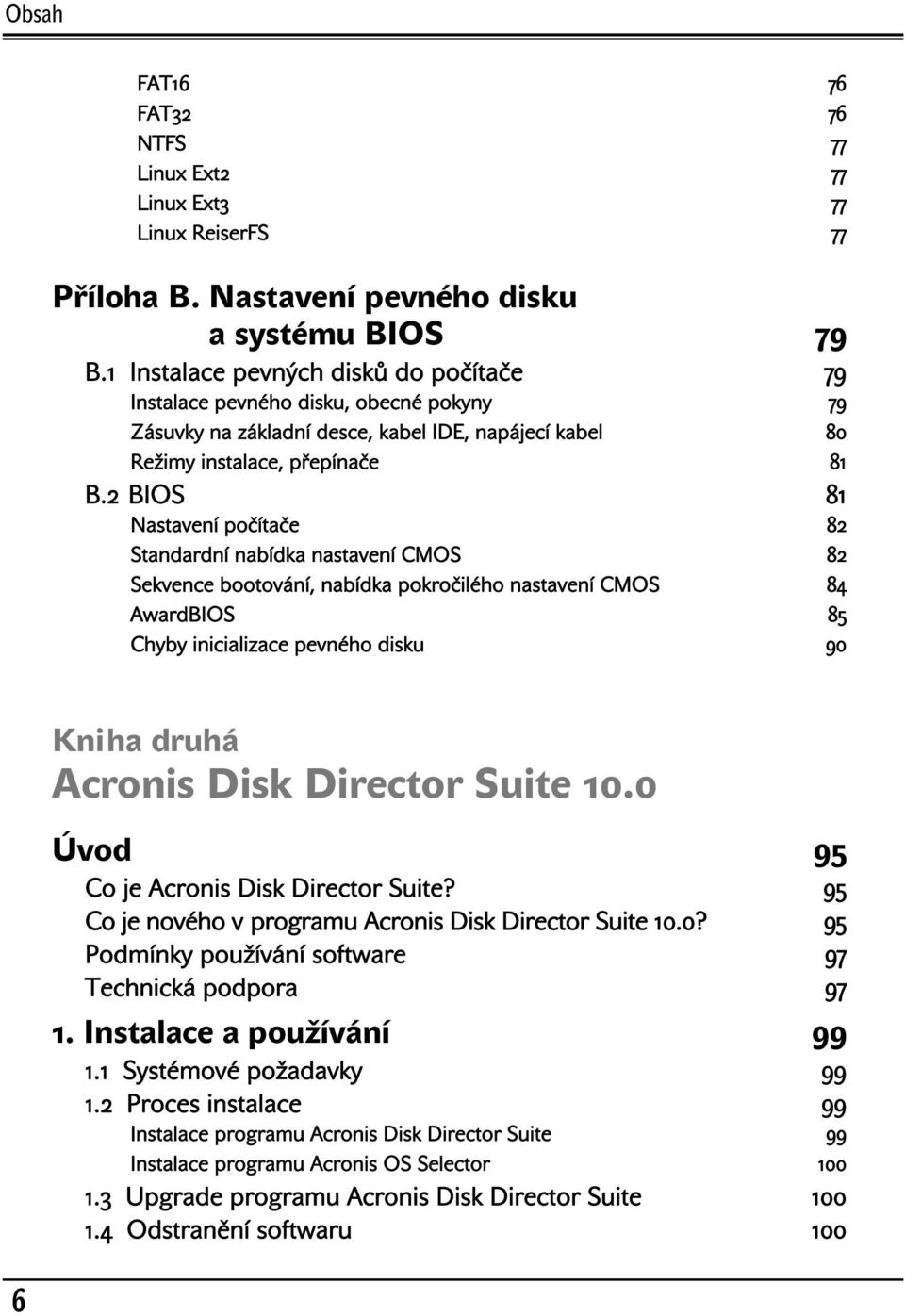 2 BIOS 81 Nastavení počítače 82 Standardní nabídka nastavení CMOS 82 Sekvence bootování, nabídka pokročilého nastavení CMOS 84 AwardBIOS 85 Chyby inicializace pevného disku 90 Kniha druhá Acronis