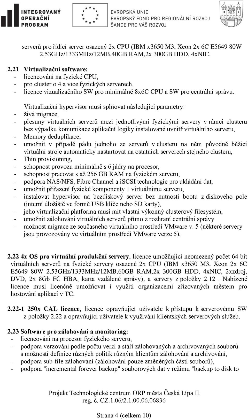 6C E5649 80W 2.53GHz/1333MHz/12MB,40GB RAM,2x 300GB HDD, 4xNIC. 2.21 Virtualizační software: - licencování na fyzické CPU, - pro cluster o 4 a více fyzických serverech, - licence vizualizačního SW pro minimálně 8x6C CPU a SW pro centrální správu.