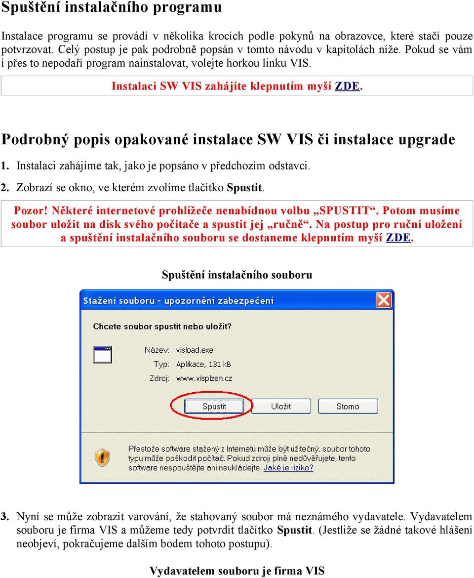 Podrobný popis opakované instalace SW VIS či instalace upgrade 1. Instalaci zahájíme tak, jako je popsáno v předchozím odstavci. 2. Zobrazí se okno, ve kterém zvolíme tlačítko Spustit. Pozor!