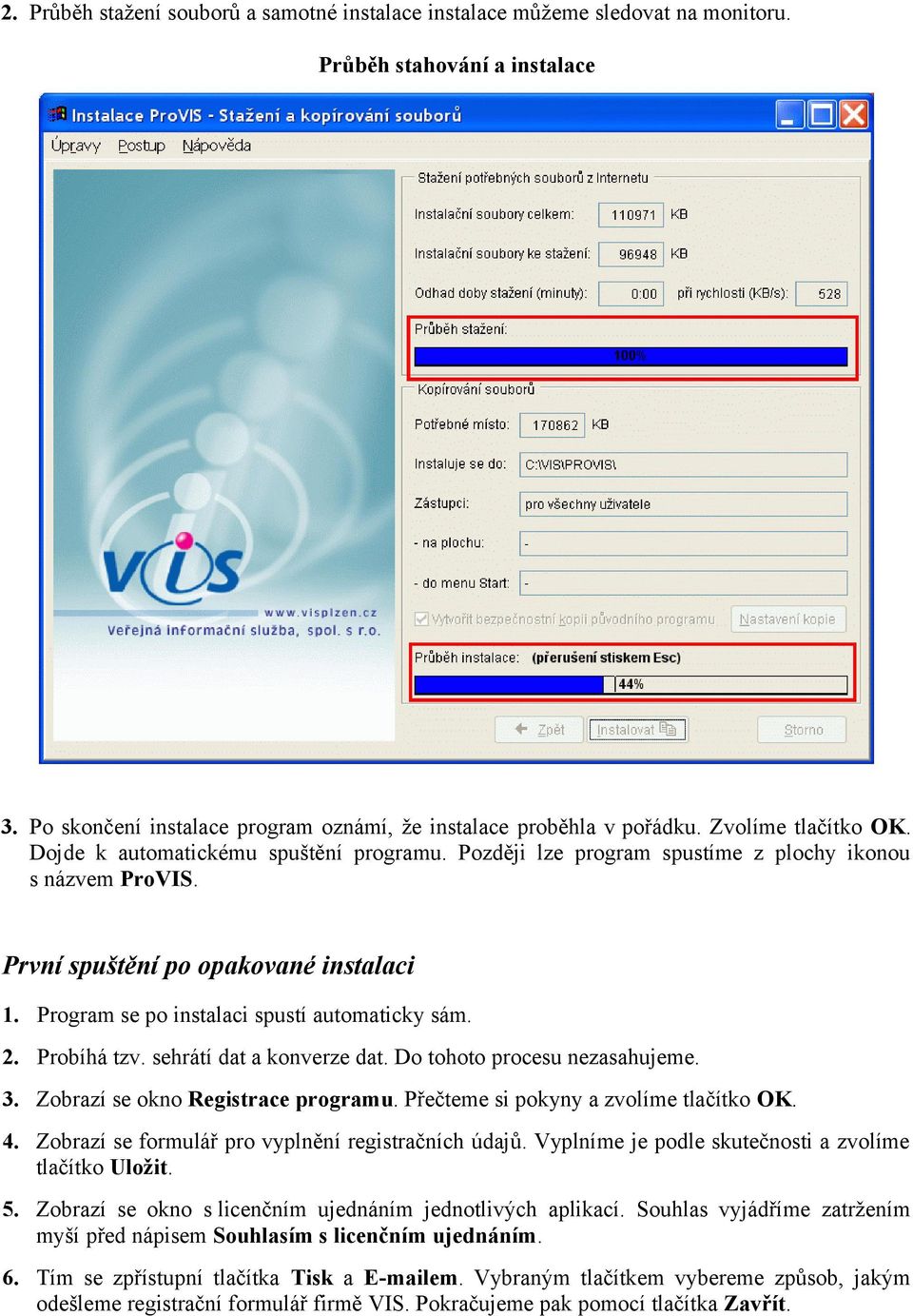 Program se po instalaci spustí automaticky sám. 2. Probíhá tzv. sehrátí dat a konverze dat. Do tohoto procesu nezasahujeme. 3. Zobrazí se okno Registrace programu.