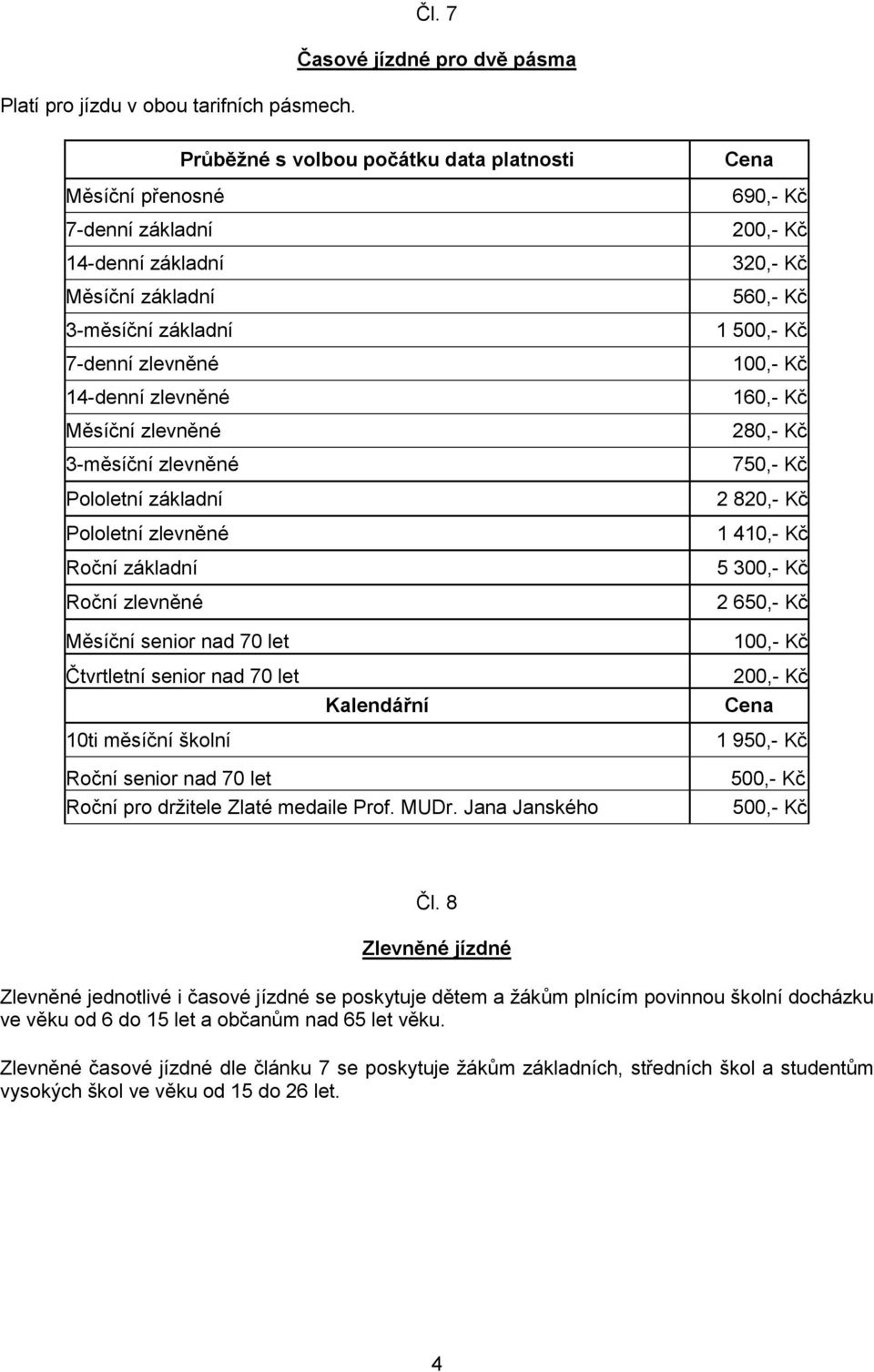 Měsíční zlevněné 3-měsíční zlevněné Pololetní základní Pololetní zlevněné Roční základní Roční zlevněné Měsíční senior nad 70 let 690,- Kč 200,- Kč 320,- Kč 560,- Kč 1 500,- Kč 100,- Kč 160,- Kč