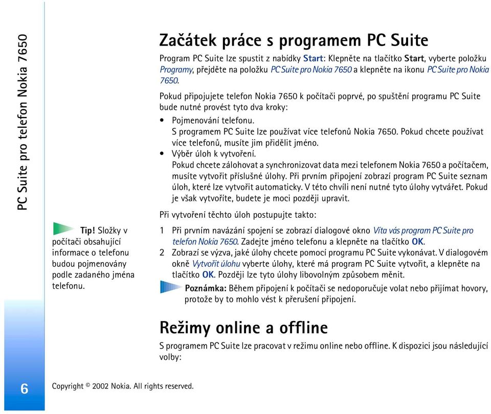 PC Suite pro Nokia 7650. Pokud pøipojujete telefon Nokia 7650 k poèítaèi poprvé, po spu¹tìní programu PC Suite bude nutné provést tyto dva kroky: Pojmenování telefonu.