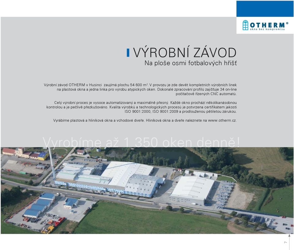 Dokonalé zpracování profilů zajišťuje 34 on-line počítačově řízených CNC automatů. Celý výrobní proces je vysoce automatizovaný a maximálně přesný.