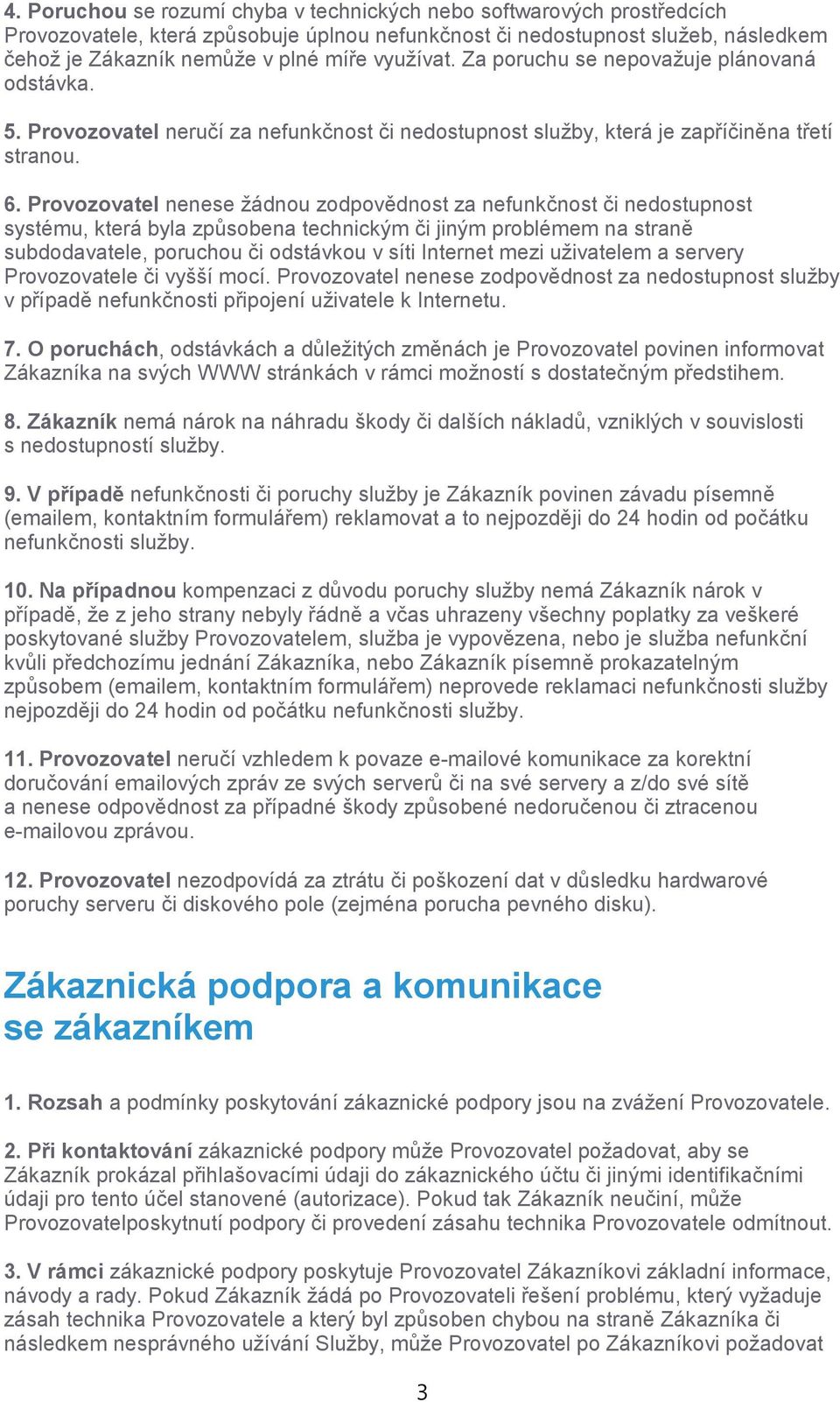 Provozovatel nenese žádnou zodpovědnost za nefunkčnost či nedostupnost systému, která byla způsobena technickým či jiným problémem na straně subdodavatele, poruchou či odstávkou v síti Internet mezi