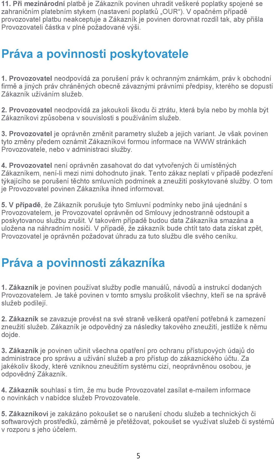 Provozovatel neodpovídá za porušení práv k ochranným známkám, práv k obchodní firmě a jiných práv chráněných obecně závaznými právními předpisy, kterého se dopustí Zákazník užíváním služeb. 2.