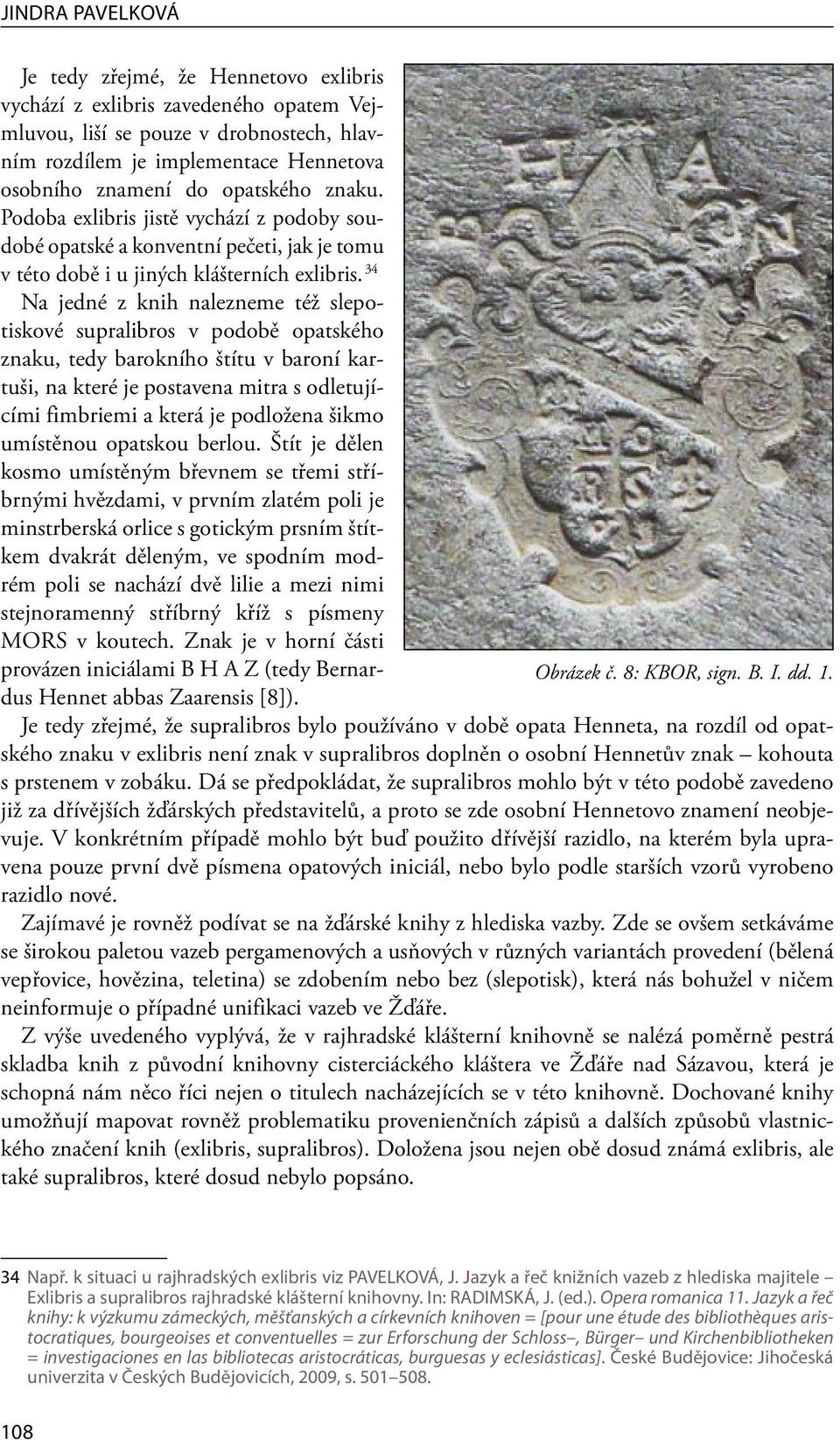 34 Na jedné z knih nalezneme též slepotiskové supralibros v podobě opatského znaku, tedy barokního štítu v baroní kartuši, na které je postavena mitra s odletujícími fimbriemi a která je podložena