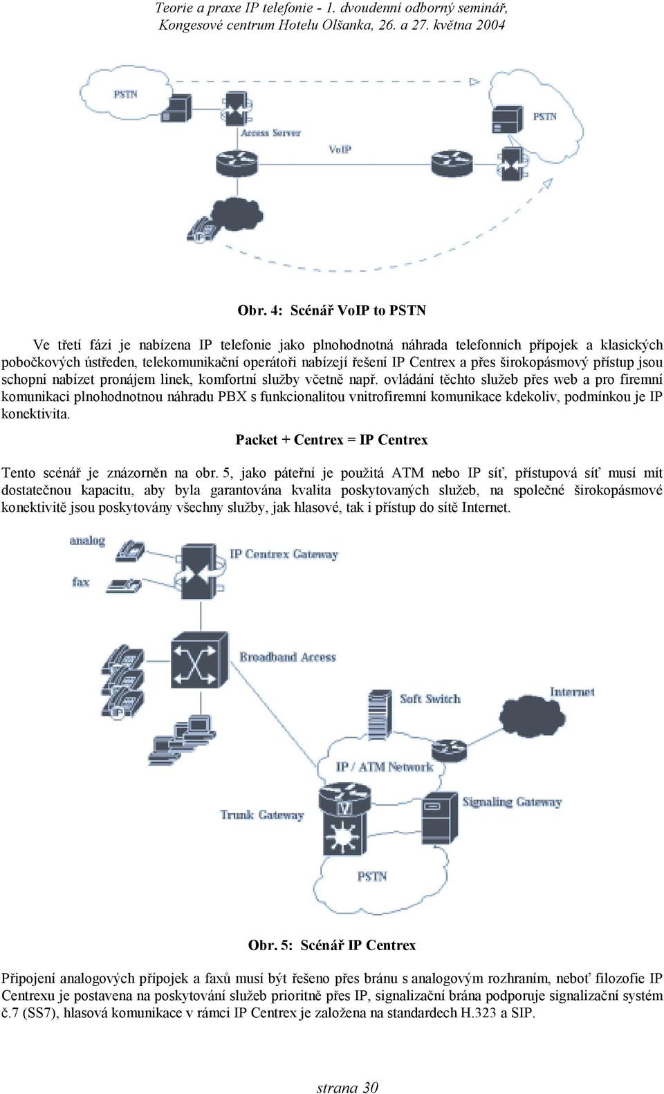 ovládání těchto služeb přes web a pro firemní komunikaci plnohodnotnou náhradu PBX s funkcionalitou vnitrofiremní komunikace kdekoliv, podmínkou je IP konektivita.