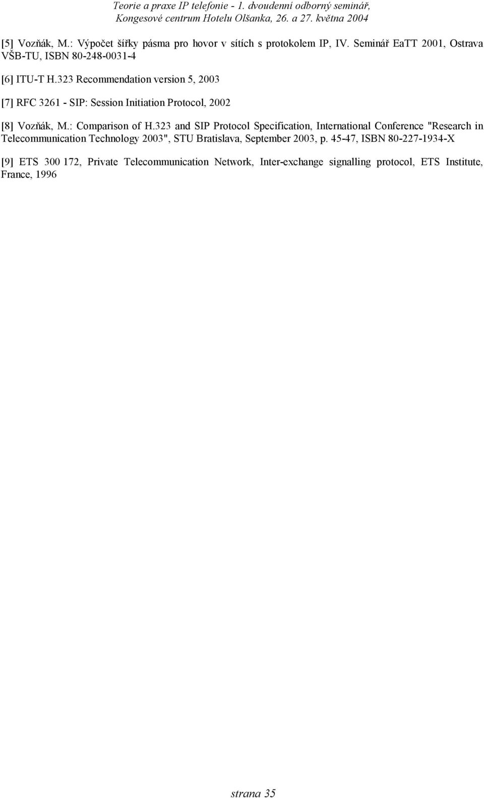 323 Recommendation version 5, 2003 [7] RFC 3261 - SIP: Session Initiation Protocol, 2002 [8] Vozňák, M.: Comparison of H.