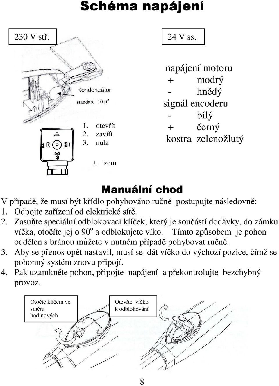 Odpojte zařízení od elektrické sítě. 2. Zasuňte speciální odblokovací klíček, který je součástí dodávky, do zámku víčka, otočíte jej o 90 o a odblokujete víko.