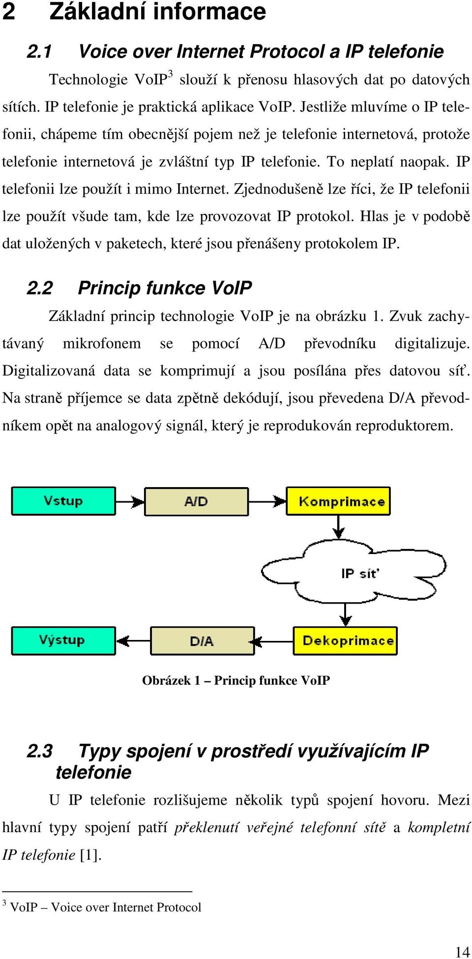 IP telefonii lze použít i mimo Internet. Zjednodušeně lze říci, že IP telefonii lze použít všude tam, kde lze provozovat IP protokol.