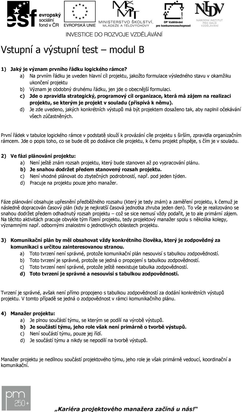 c) Jde o zpravidla strategický, programový cíl organizace, která má zájem na realizaci projektu, se kterým je projekt v souladu (přispívá k němu).
