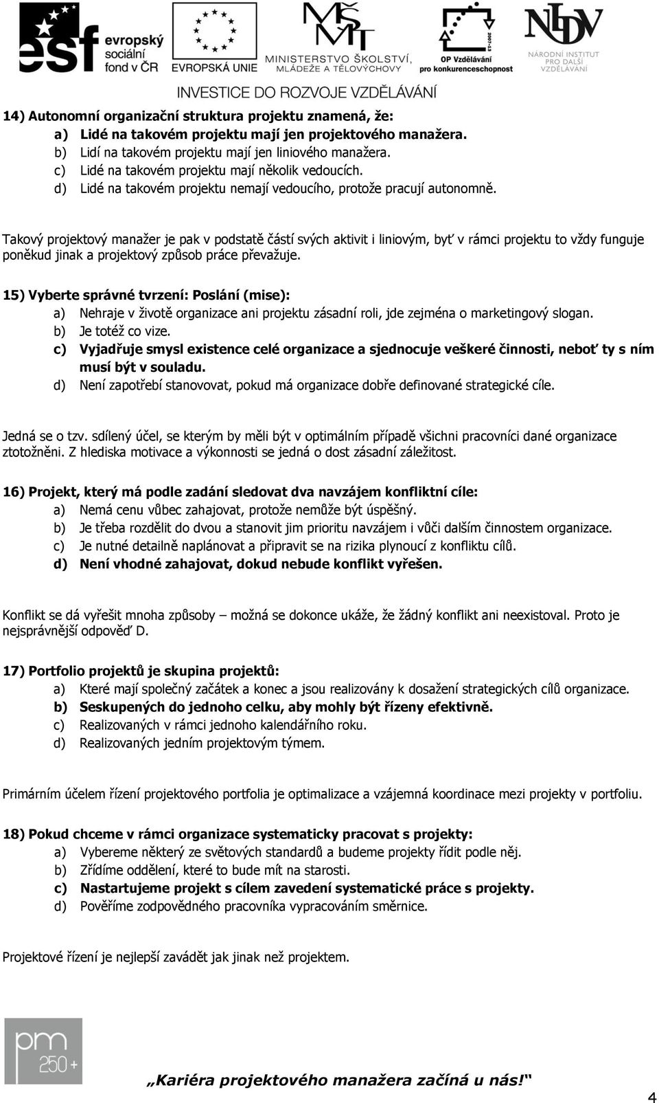 Takový projektový manažer je pak v podstatě částí svých aktivit i liniovým, byť v rámci projektu to vždy funguje poněkud jinak a projektový způsob práce převažuje.