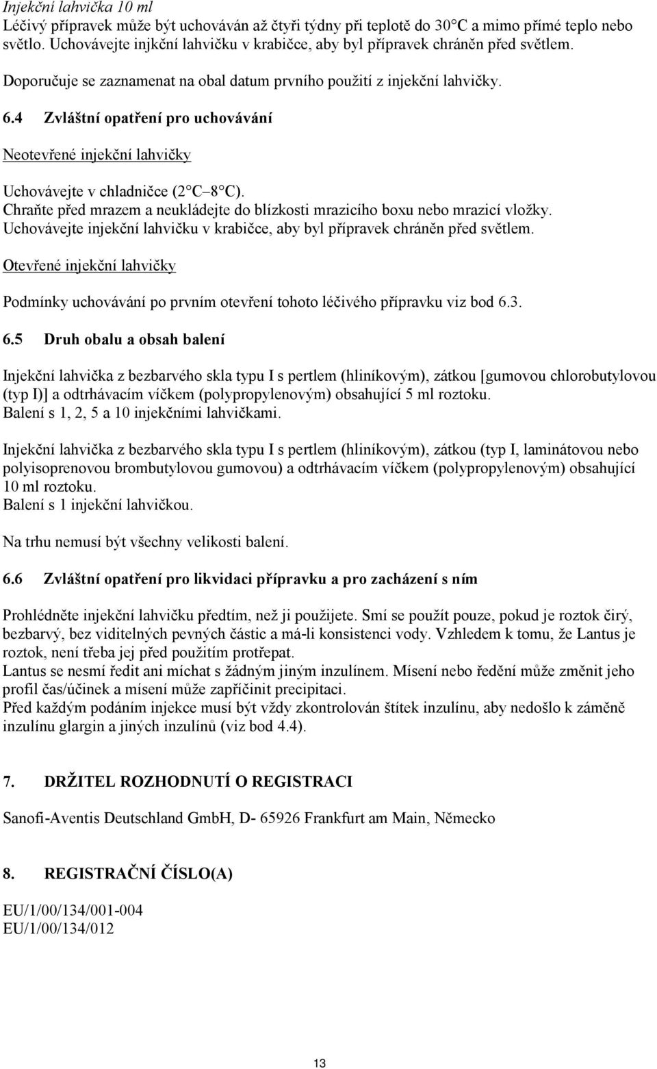 4 Zvláštní opatření pro uchovávání Neotevřené injekční lahvičky Uchovávejte v chladničce (2 C 8 C). Chraňte před mrazem a neukládejte do blízkosti mrazicího boxu nebo mrazicí vložky.